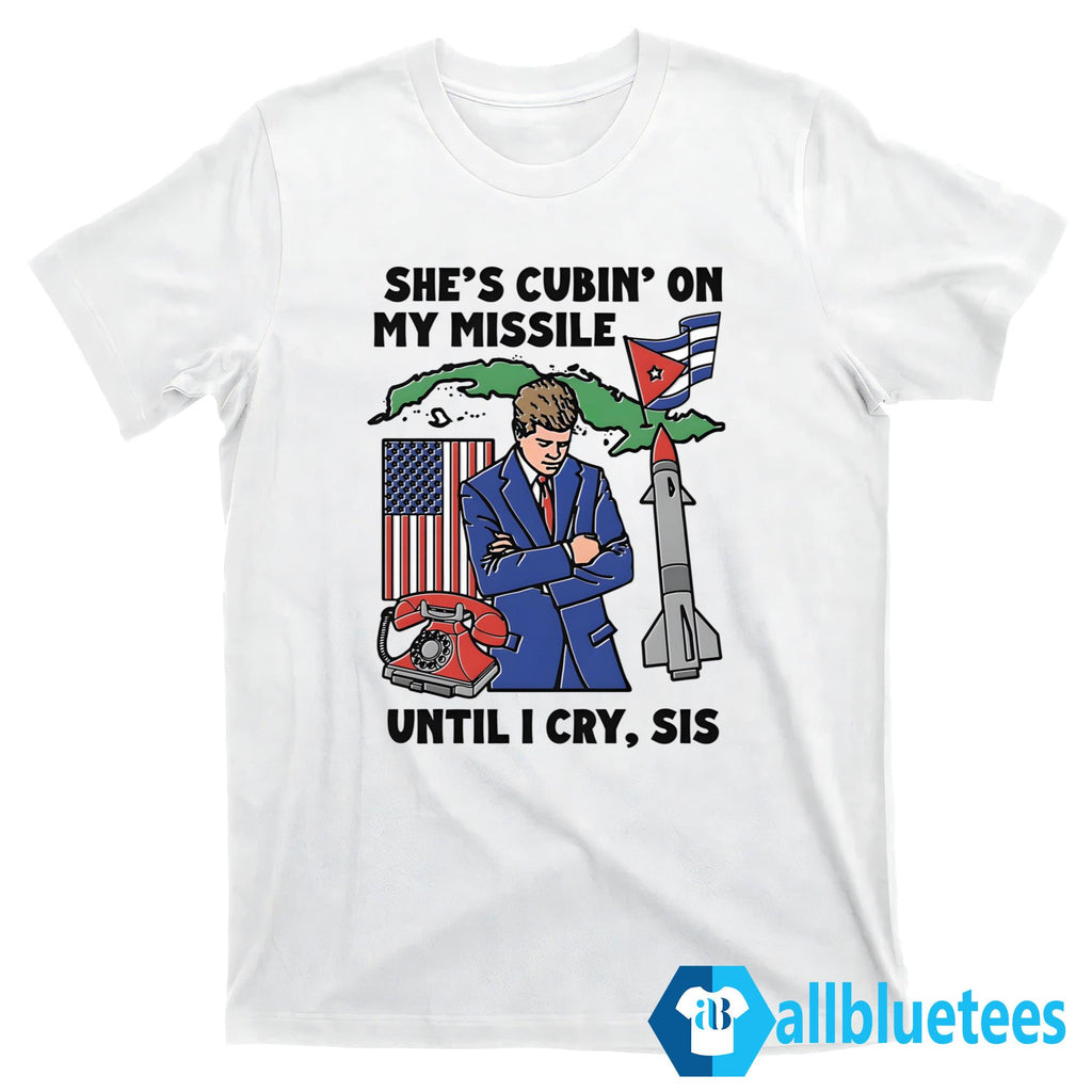 She’s Cubin’ On My Missile Until I Cry Sis Shirt