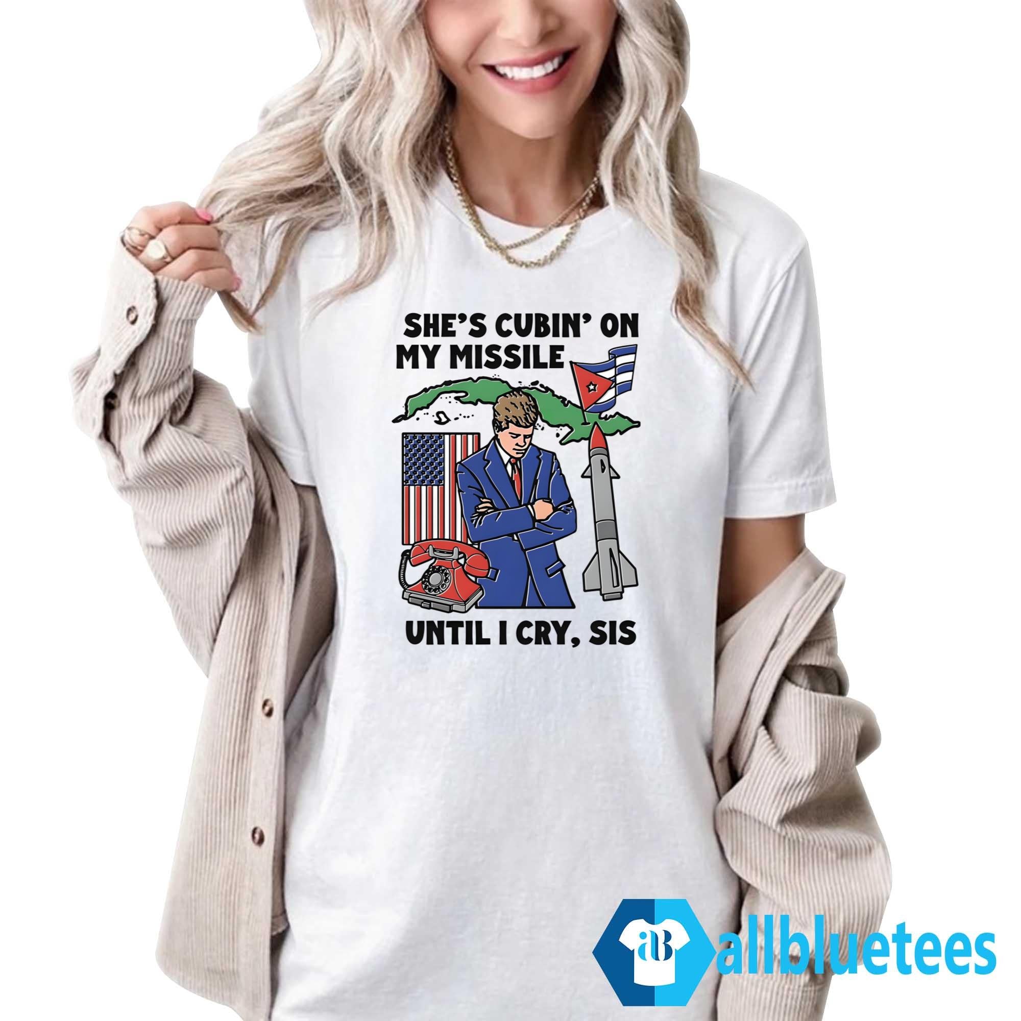 She’s Cubin’ On My Missile Until I Cry Sis Shirt
