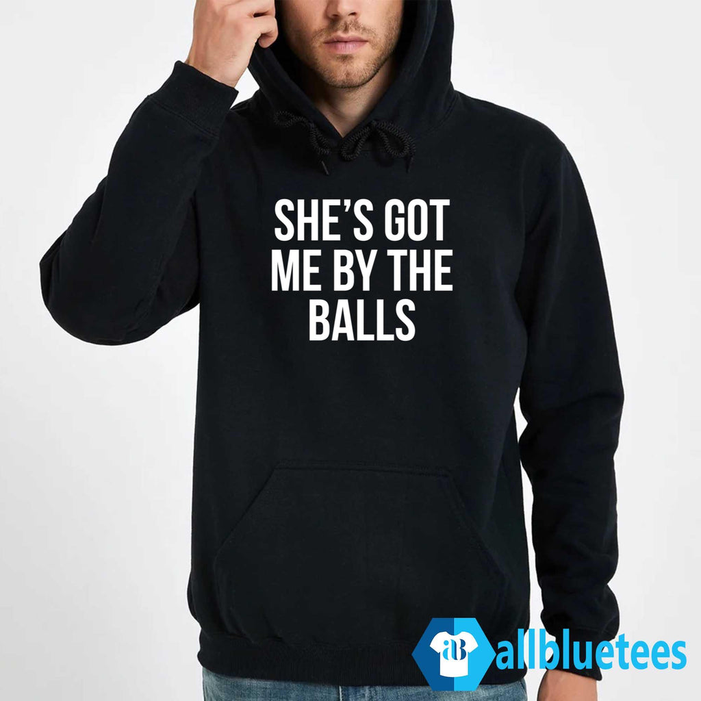 She’s Got Me By The Balls Shirt