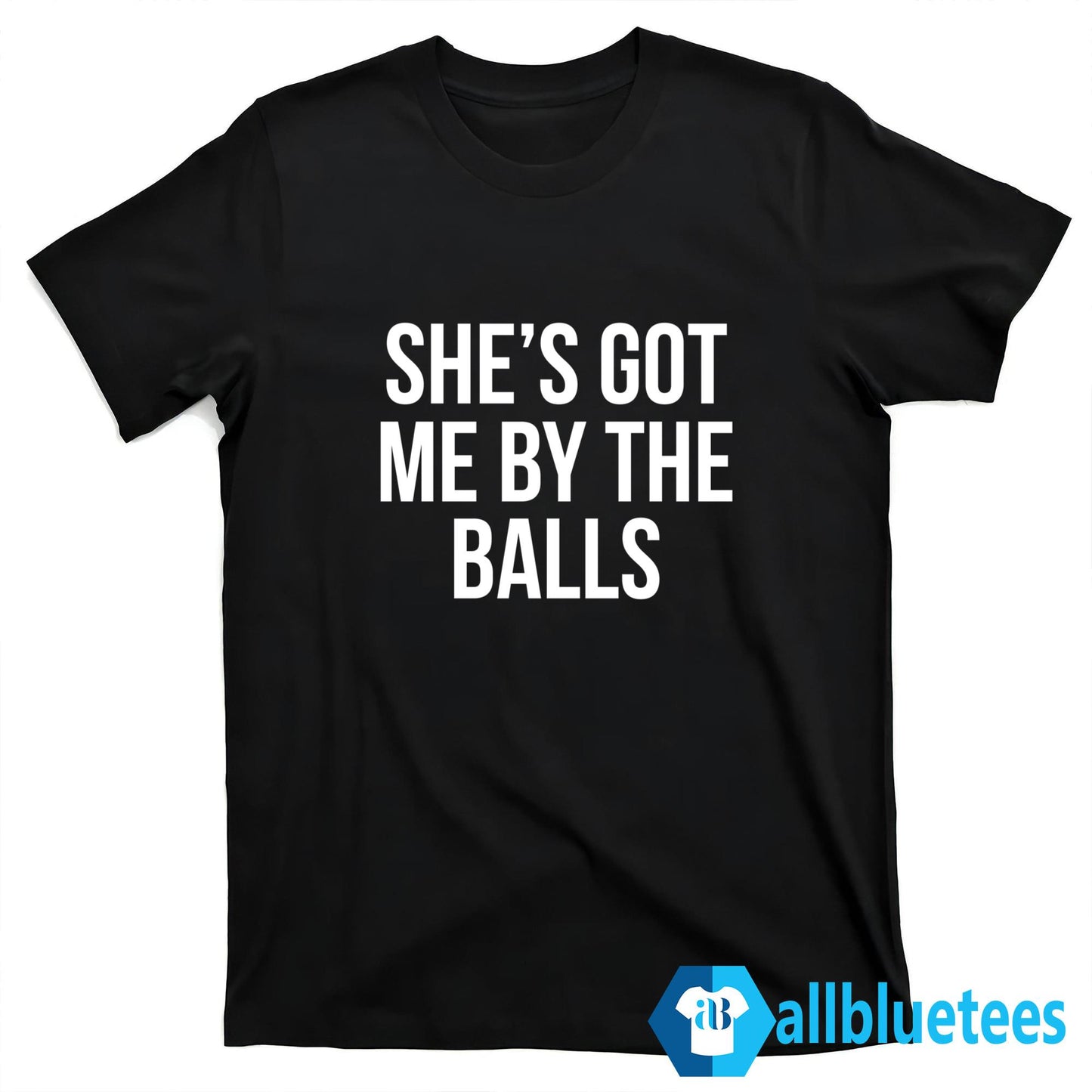 She’s Got Me By The Balls Shirt