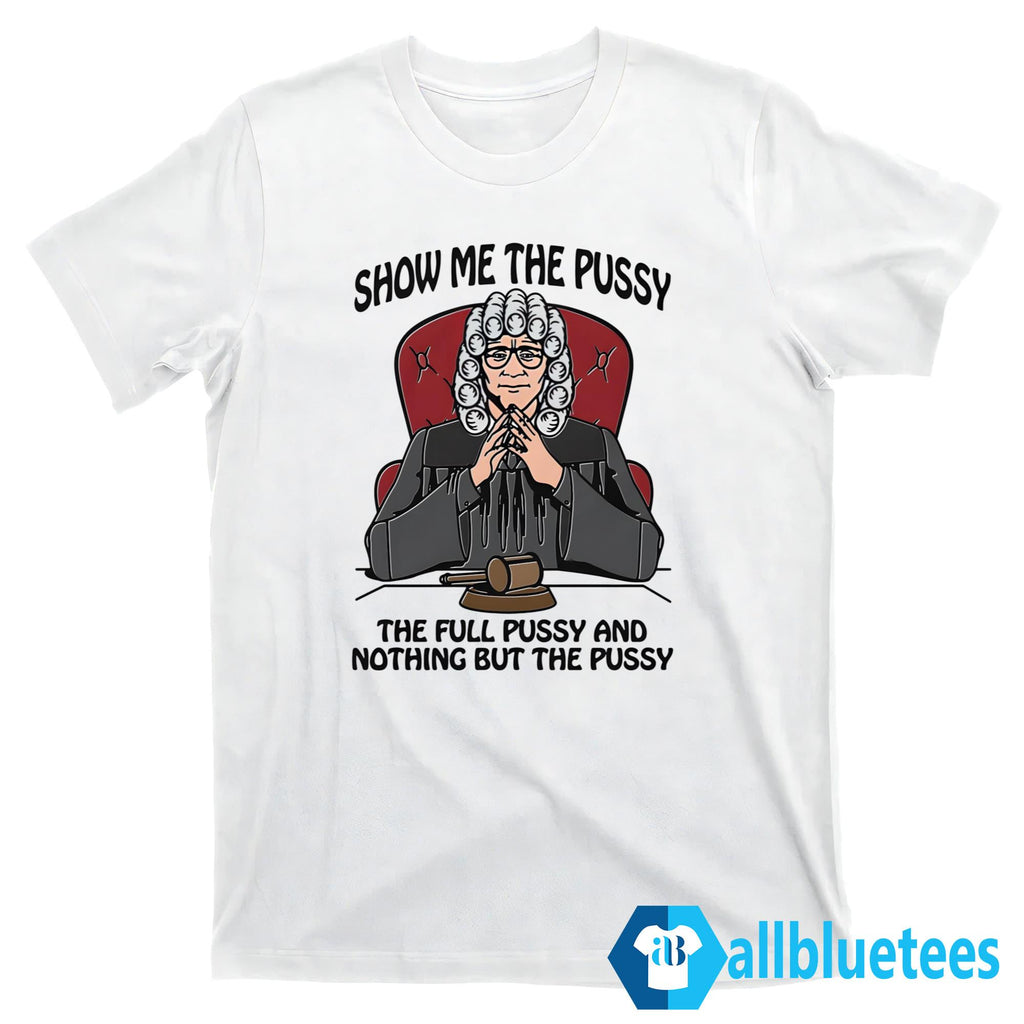 Show Me The Pussy The Full Pussy And Nothing But The Pussy Shirt