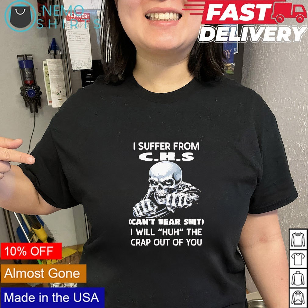 Skeleton I suffer from C.H.S can’t hear shit I will huh the crap out of you shirt