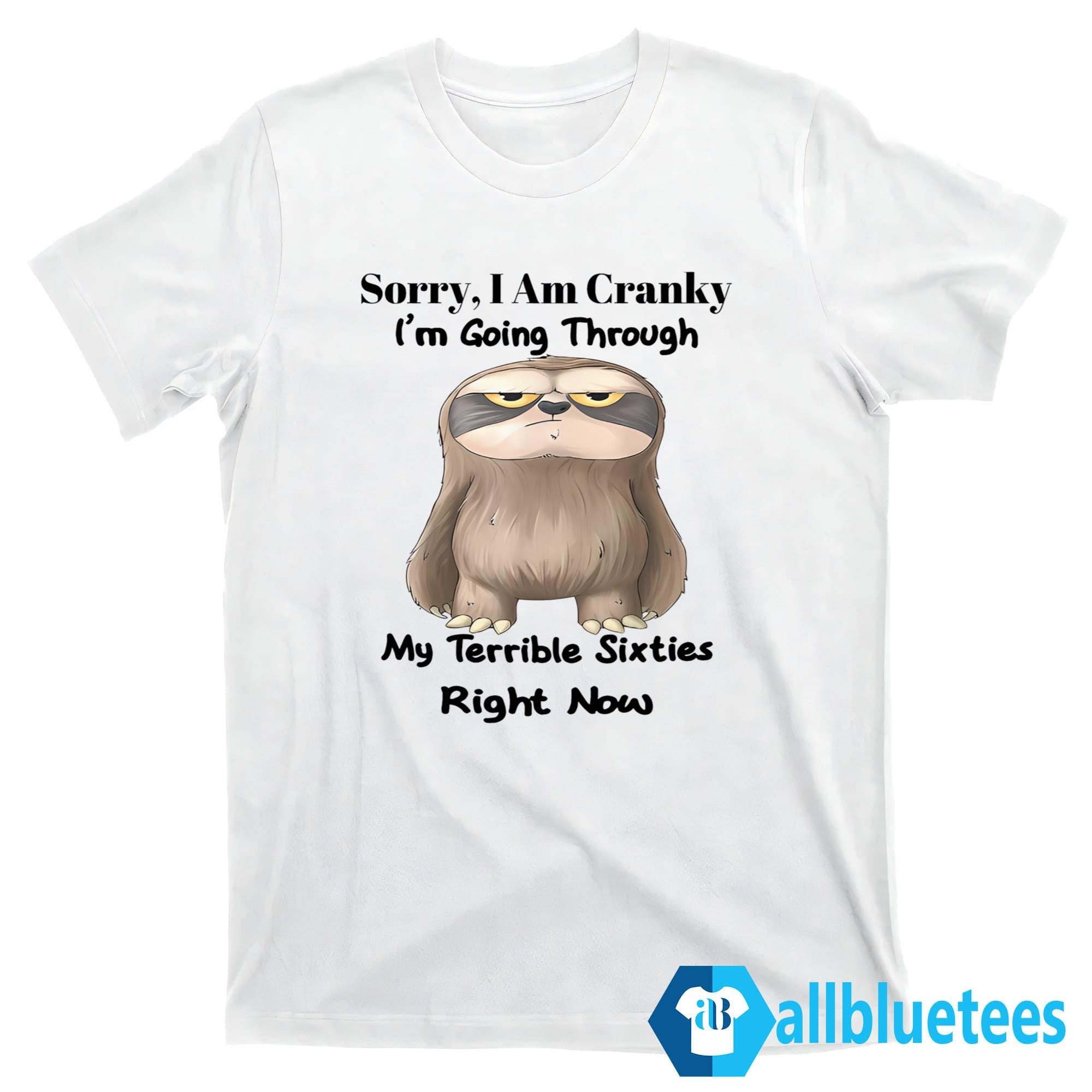 Sloth Sorry I Am Cranky I’m Going Through My Terrible Sixties Right Now Shirt
