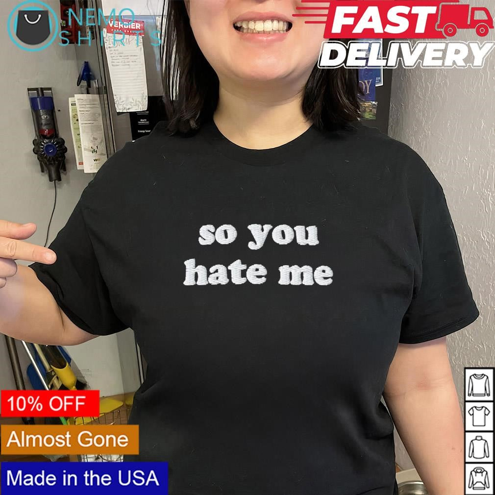 So you hate me text shirt