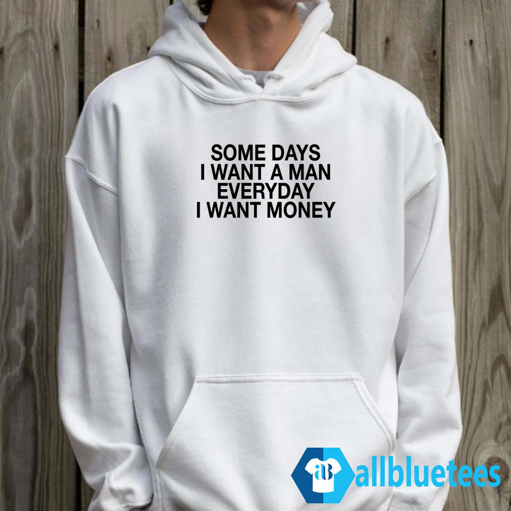 Some Days I Want A Man Everyday I Want Money Shirt