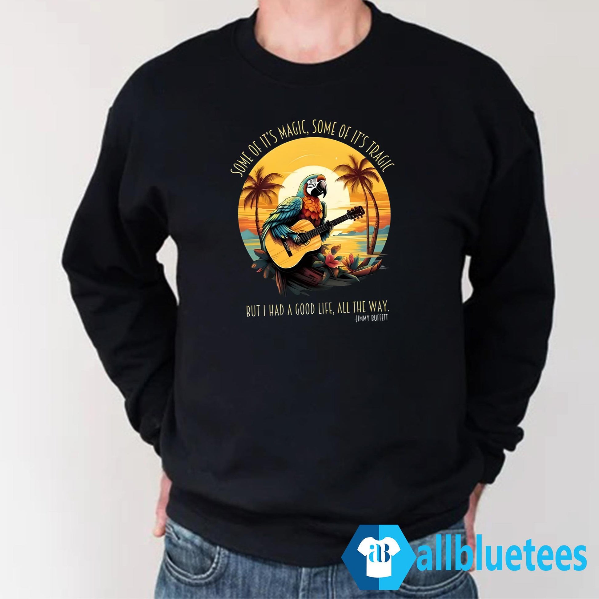 Jimmy Buffett Some Of It’s Magic Some Of It’s Tragic But I Had A Good Life All The Way Shirt