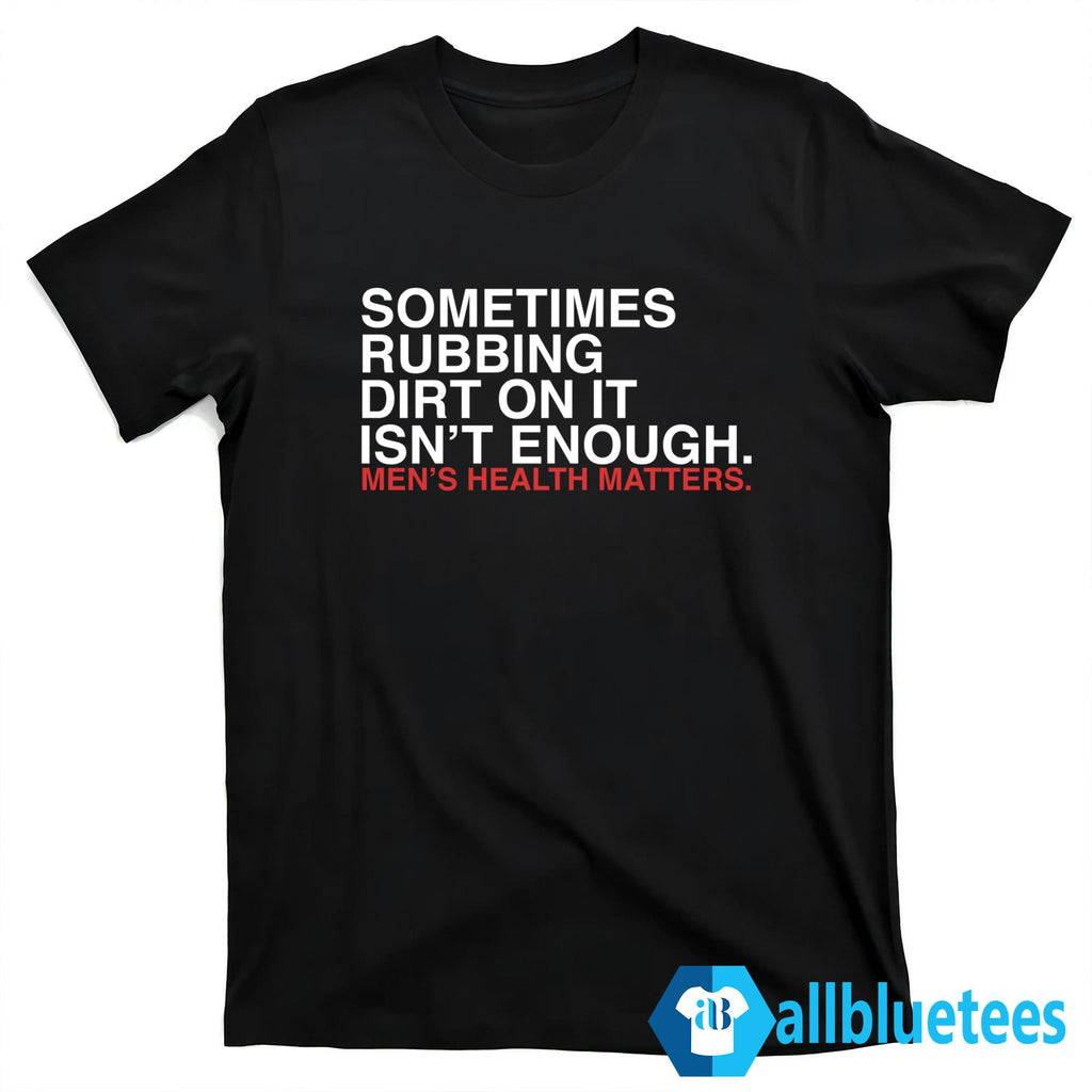 Sometimes Rubbing Dirt On It Isn’t Enough Shirt