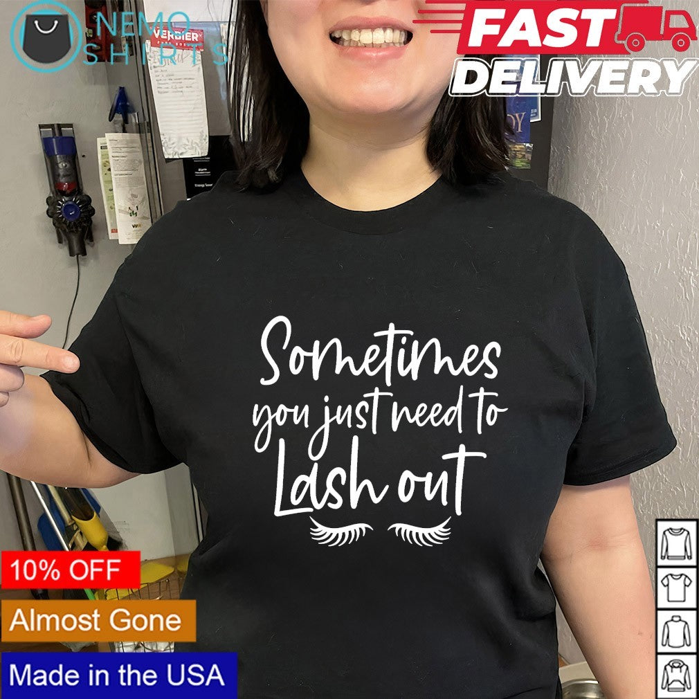 Sometimes you just need to lash out eyelash shirt