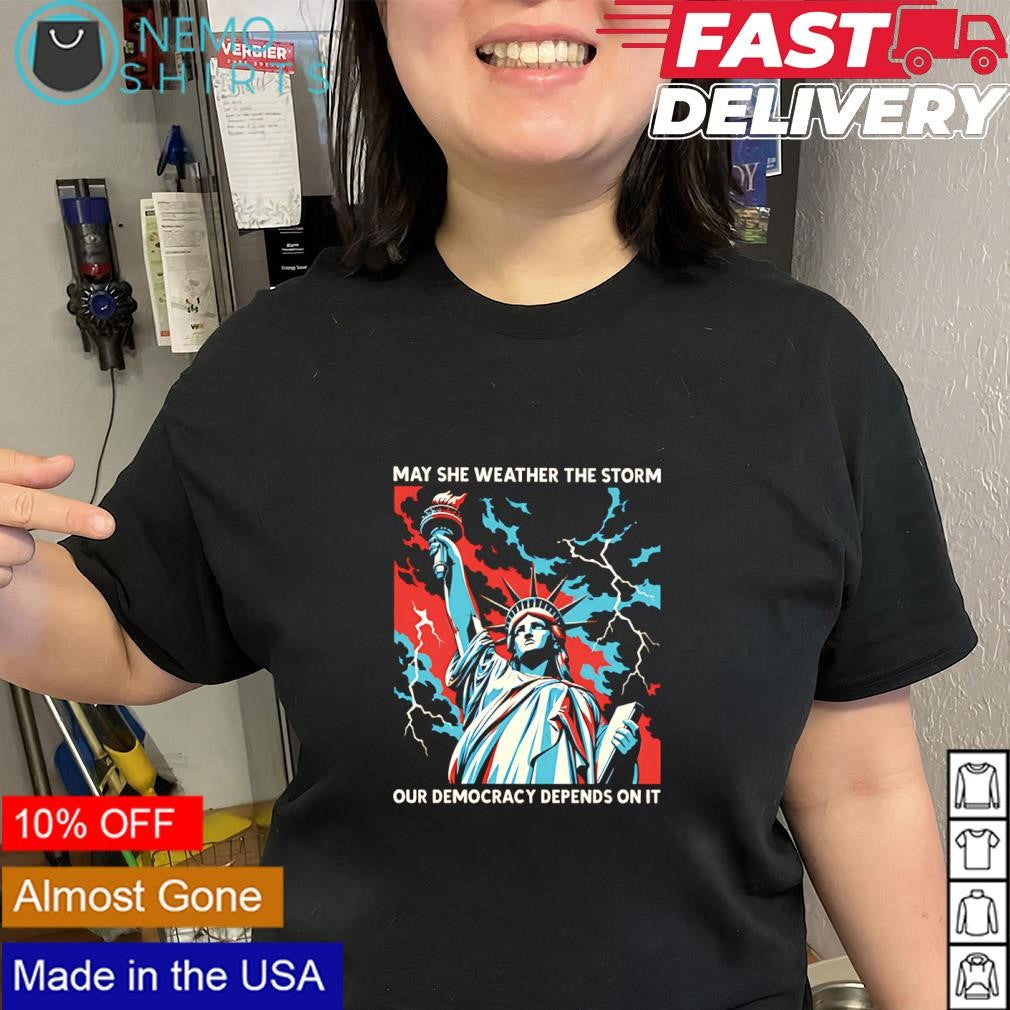 Statue of Liberty may she weather the storm our democracy depends on it shirt