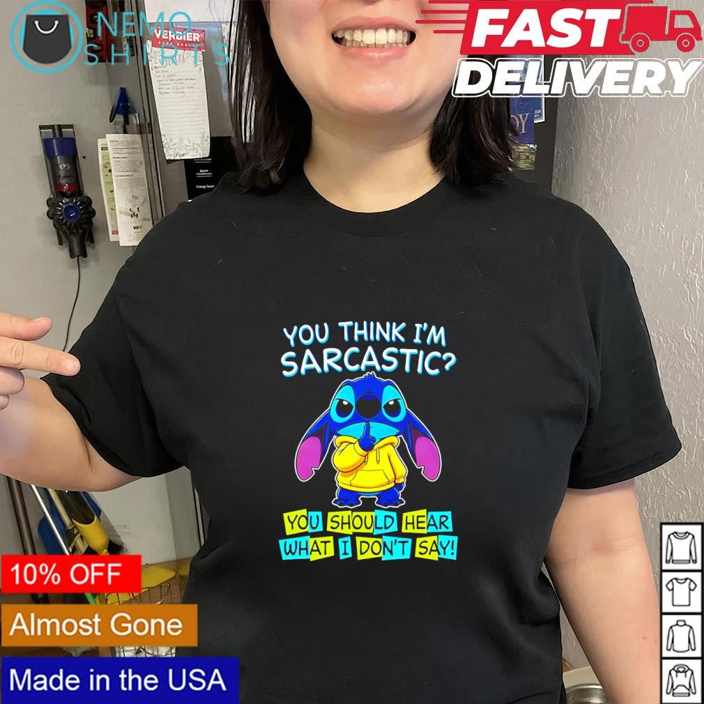 Stitch you think I’m sarcastic you should hear what I don’t say shirt