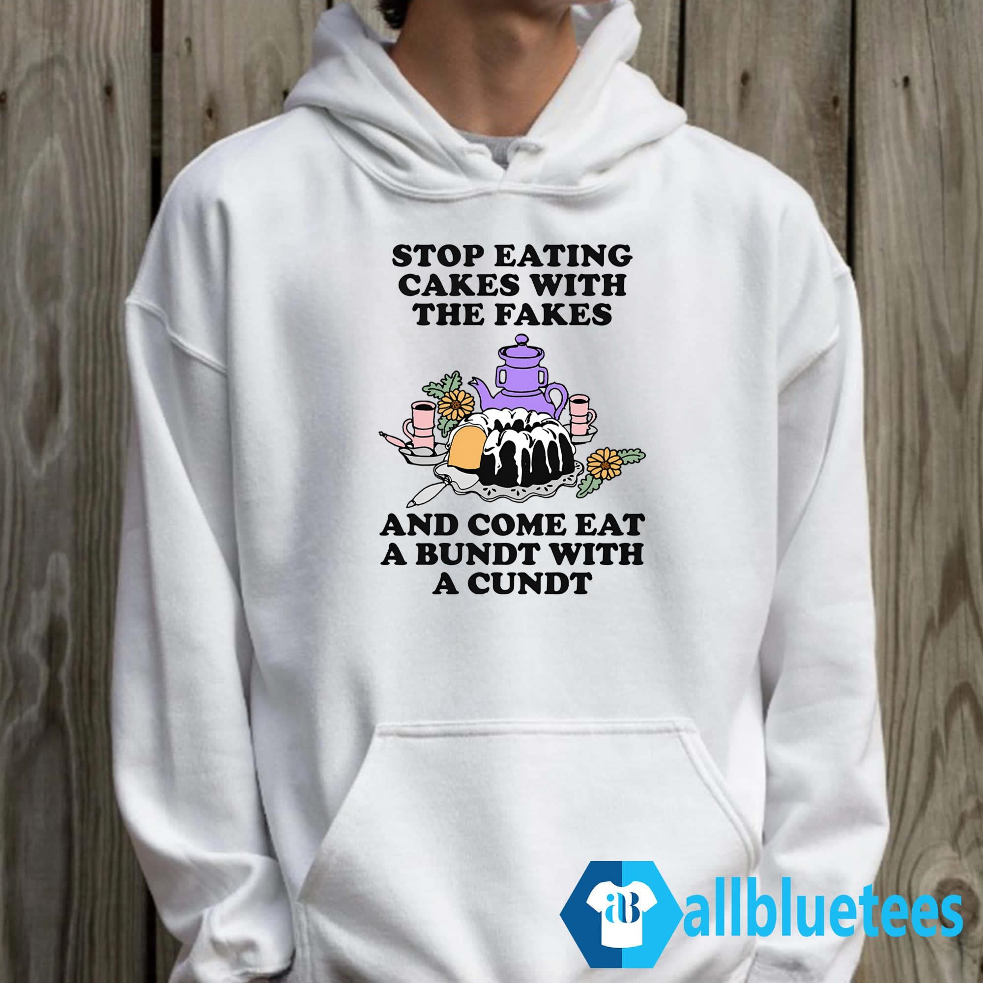 Stop Eating Cakes With The Fakes And Come Eat A Bundt With A Cundt Shirt