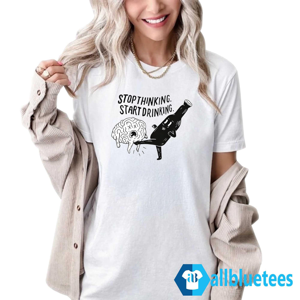 Stop Thinking Start Drinking Shirt