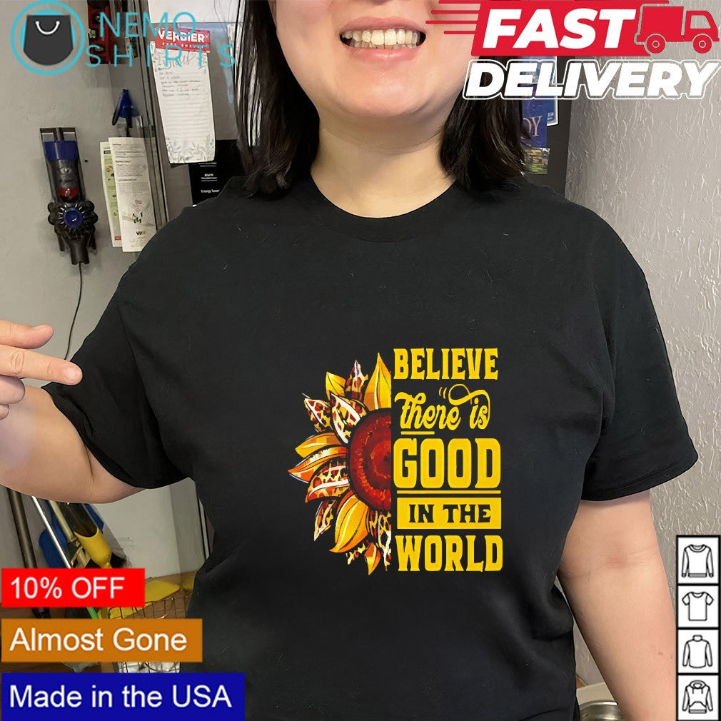 Sunflower believe there is good in the world shirt