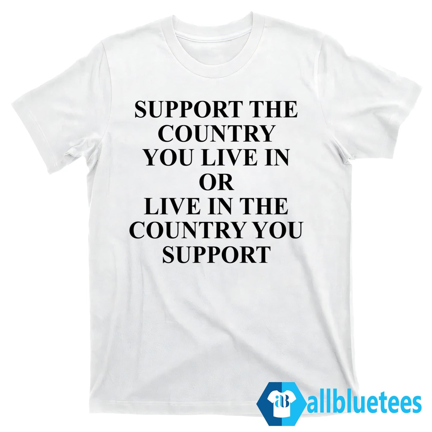 Support The Country You Live In Or Live In The Country You Support Shirt