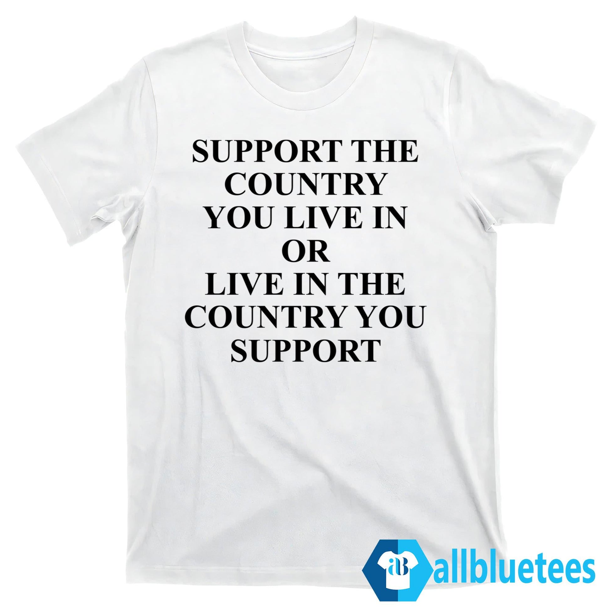 Support The Country You Live Or Live In The Country You Support Shirt