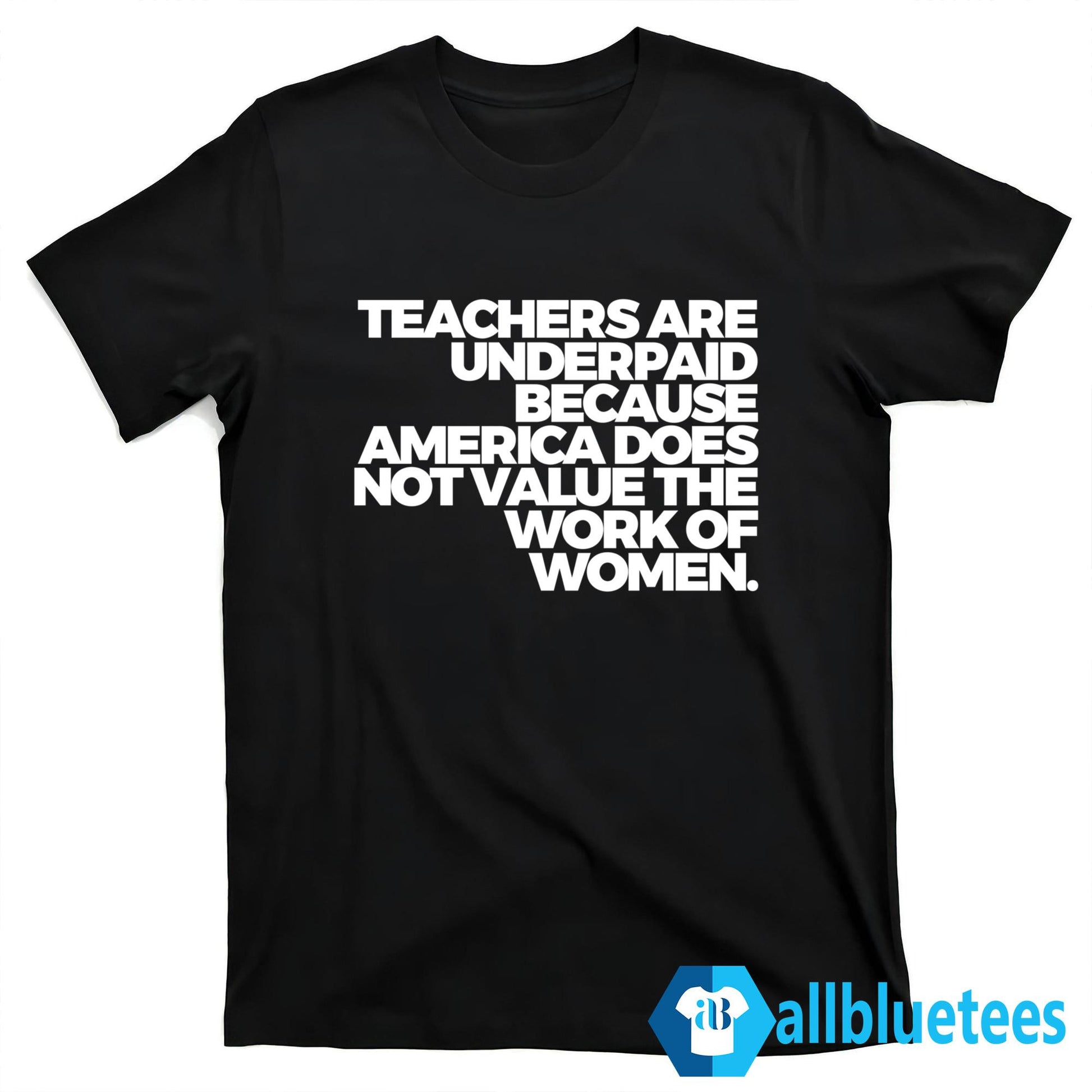 Teachers Are Underpaid Because America Does Not Value The Work Of Women Shirt