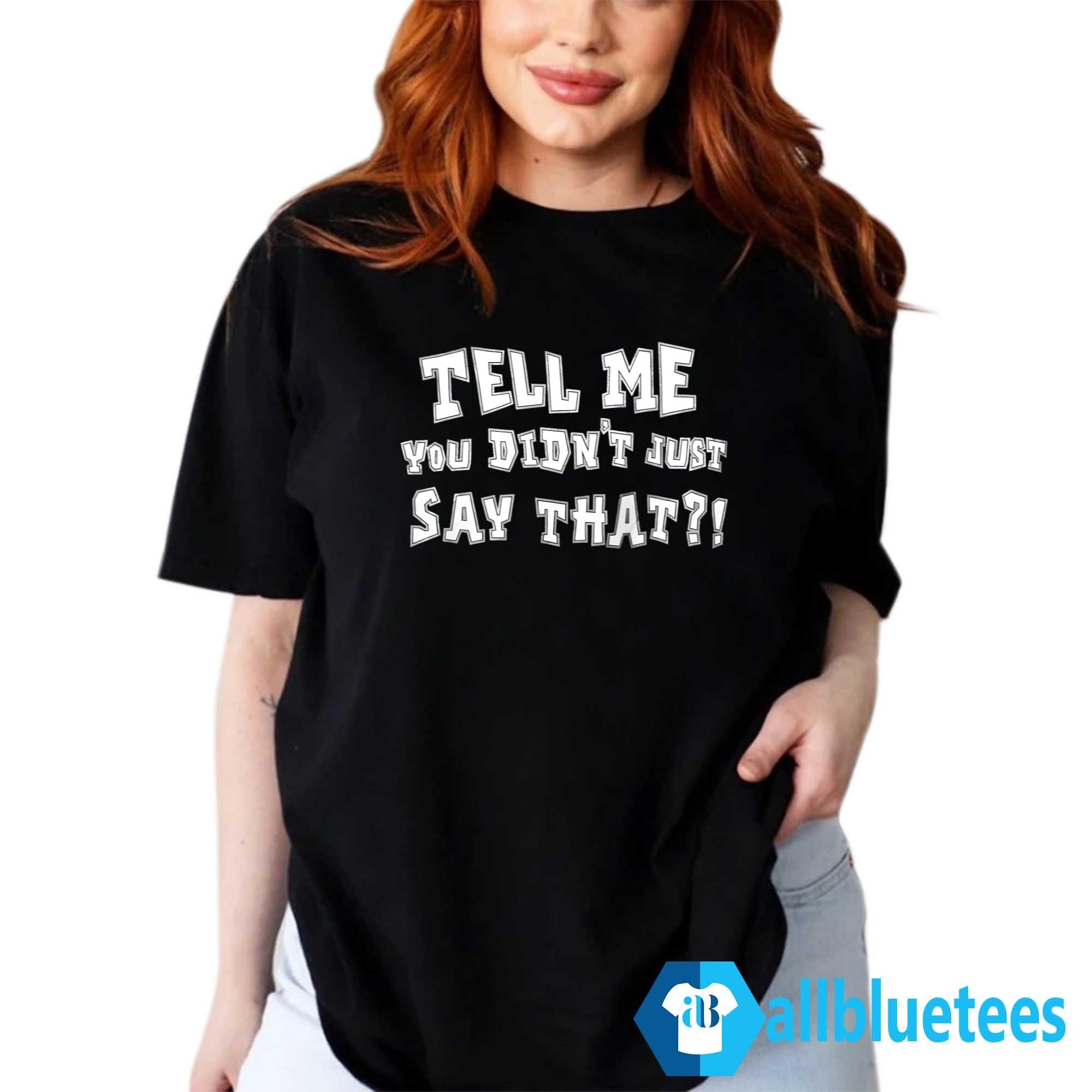Tell Me You Didn’t Just Say That Shirt