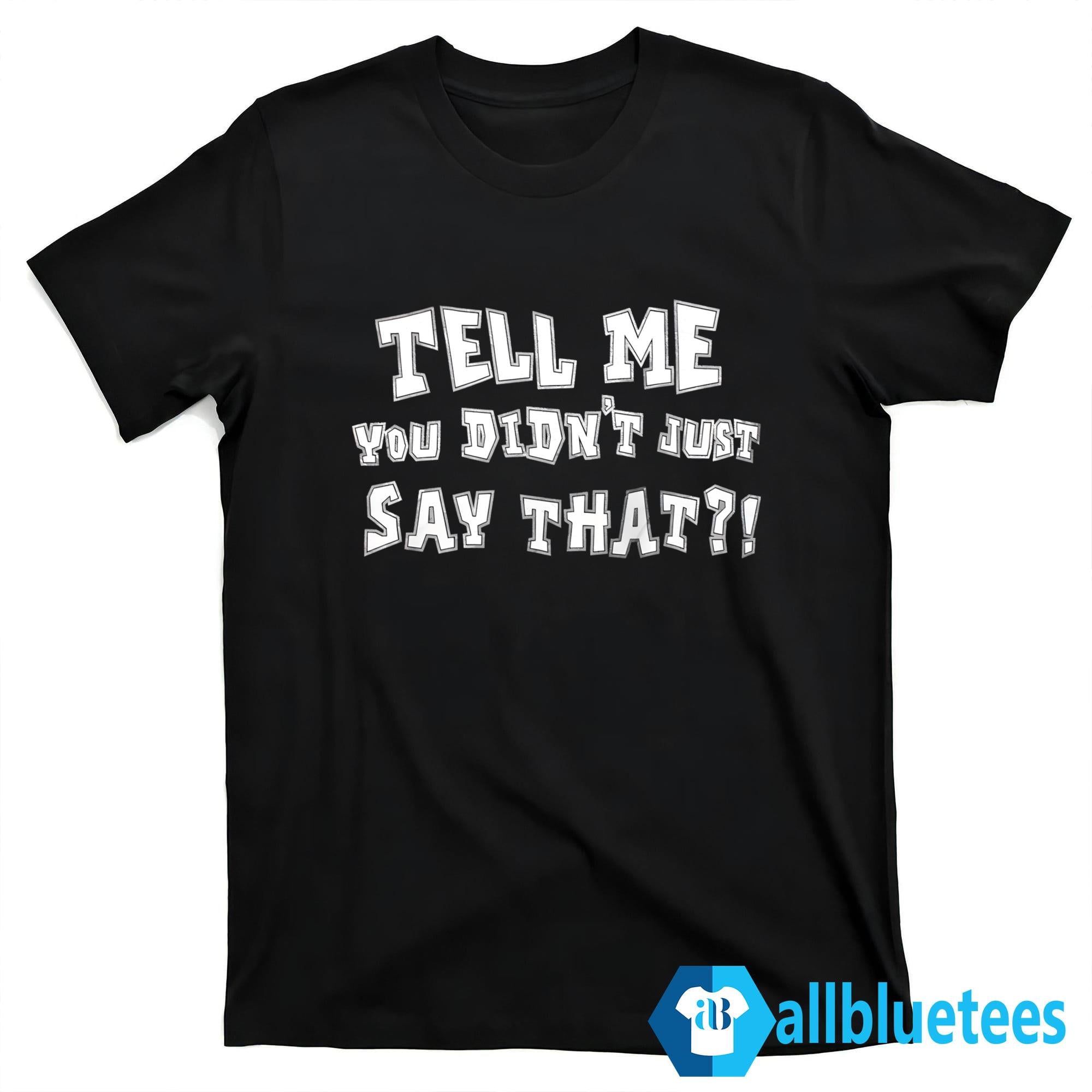 Tell Me You Didn’t Just Say That Shirt