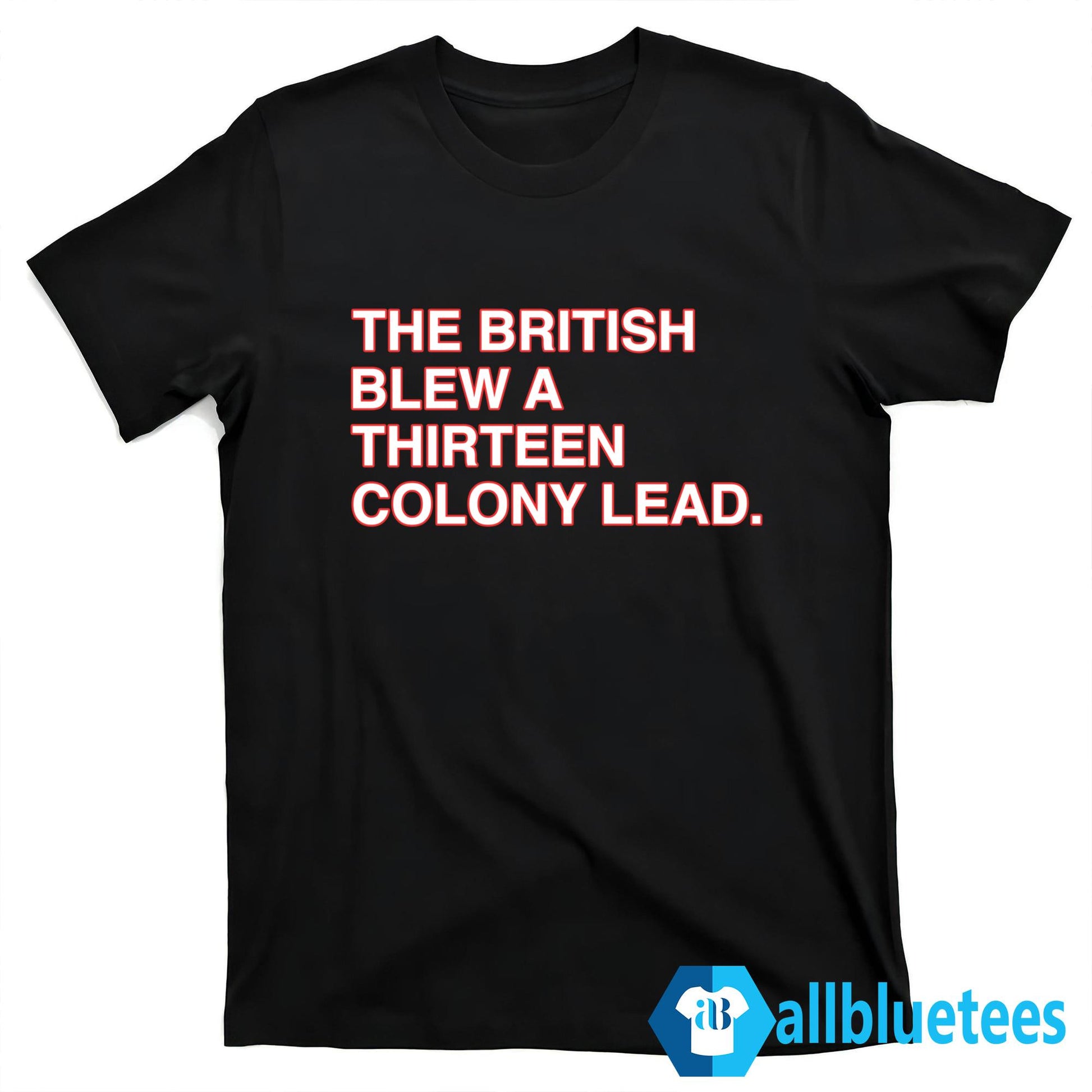 The British Blew A Thirteen Colony Lead T-Shirt