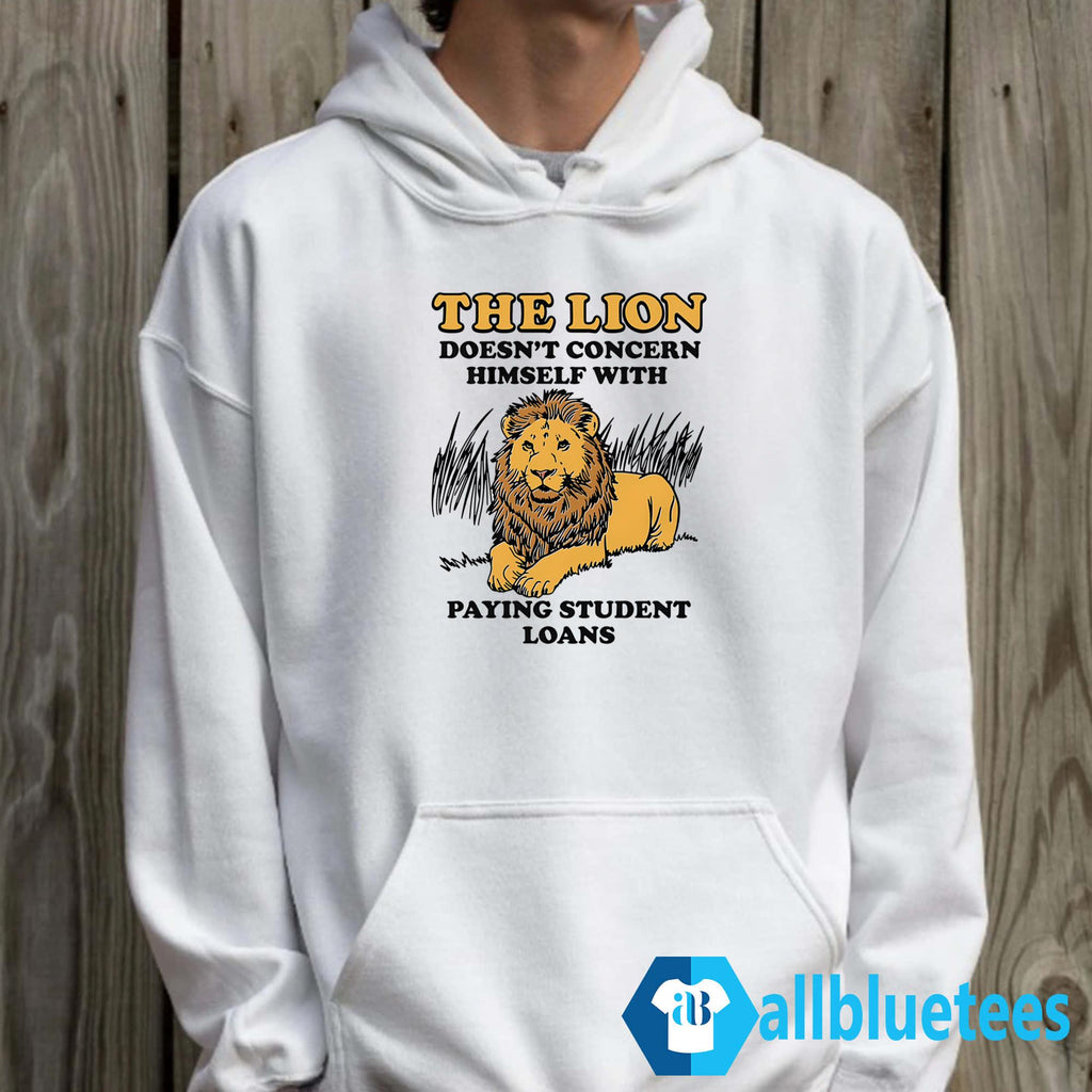 The Lion Doesn’t Concern Himself With Paying Student Loans Shirt
