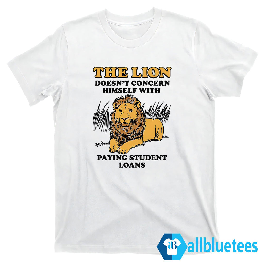 The Lion Doesn’t Concern Himself With Paying Student Loans Shirt