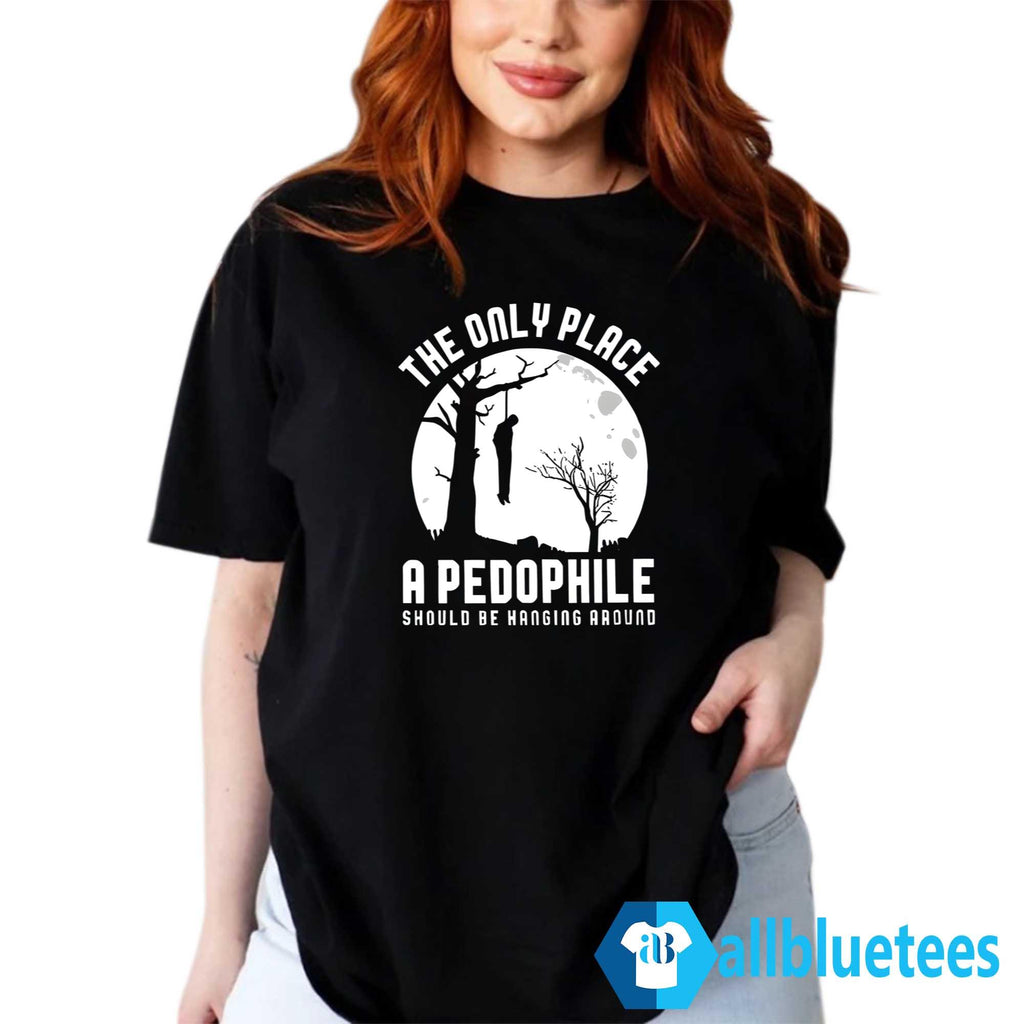 The Only Place A Pedophile Should Be Hanging Around Shirt