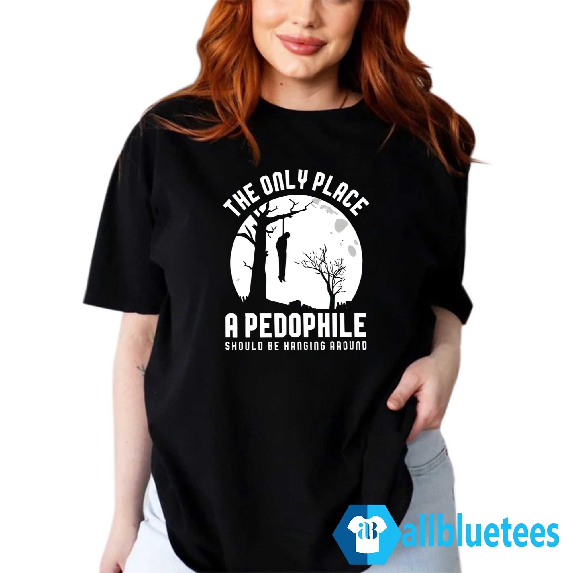 The Only Place A Pedophile Should Be Hanging Around Shirt