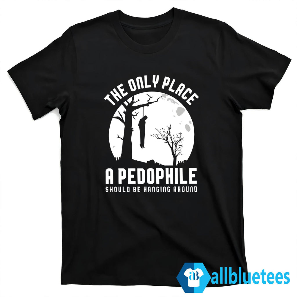 The Only Place A Pedophile Should Be Hanging Around Shirt