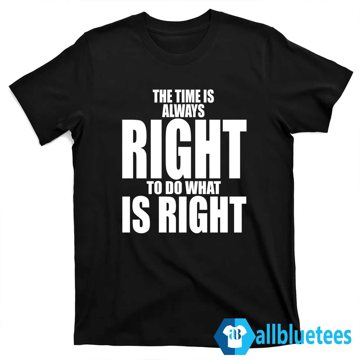 The Time Is Always Right To Do What Is Right T-Shirt
