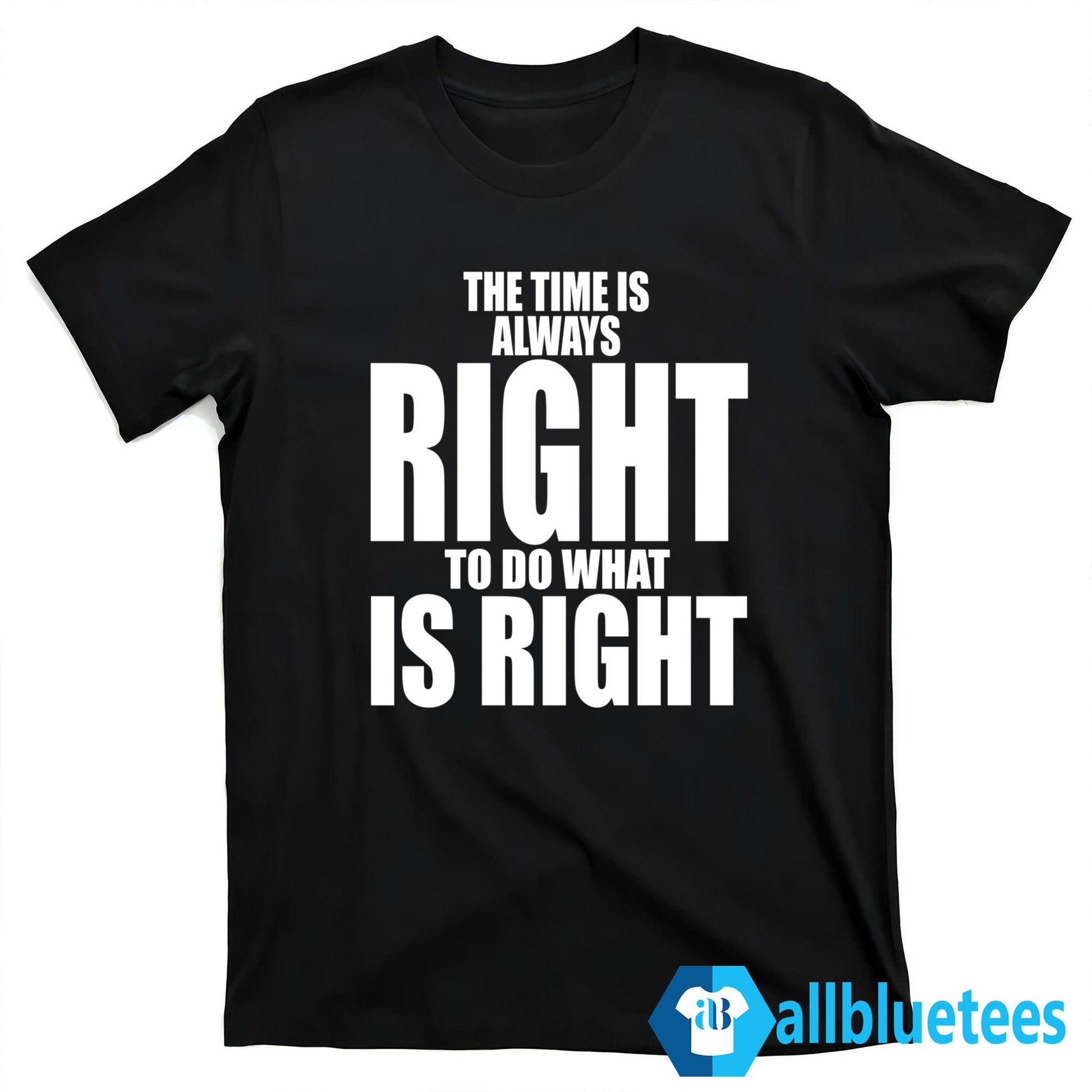 The Time Is Always Right To Do What Is Right T-Shirt