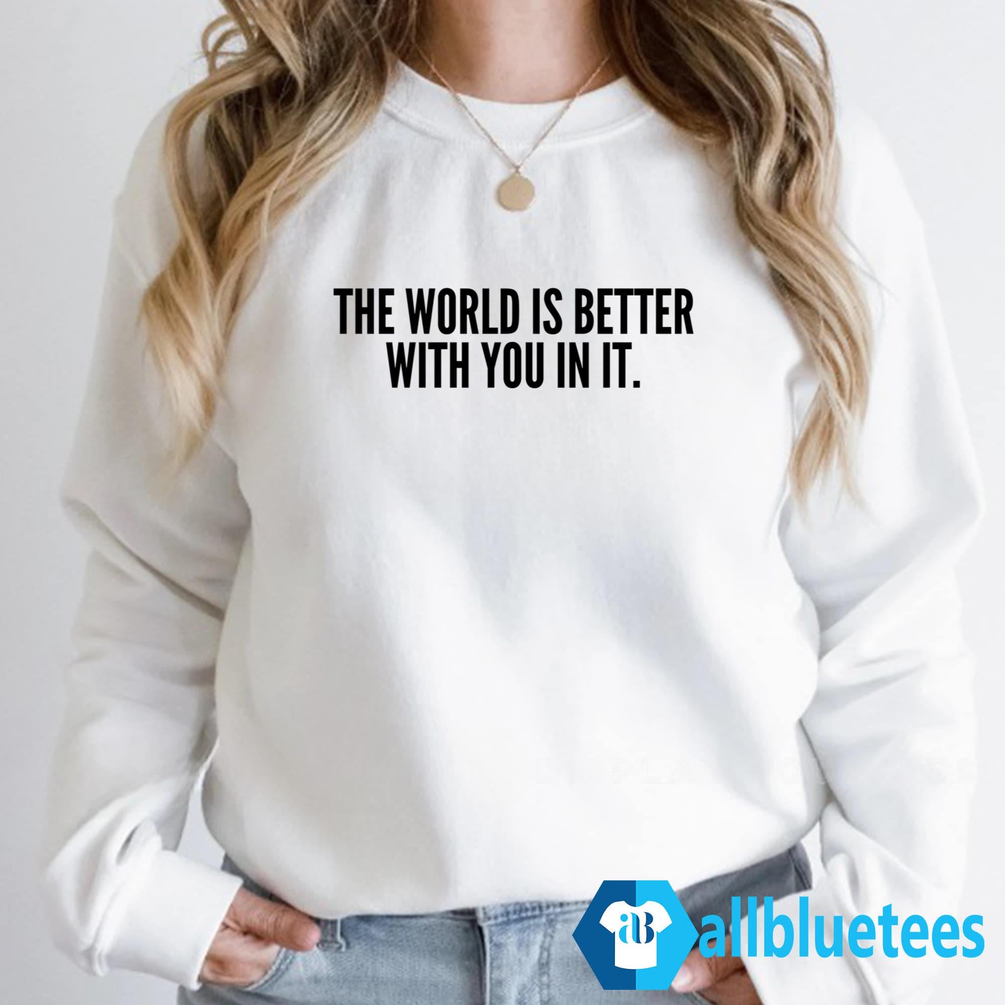 The World Is Better With You In It Shirt