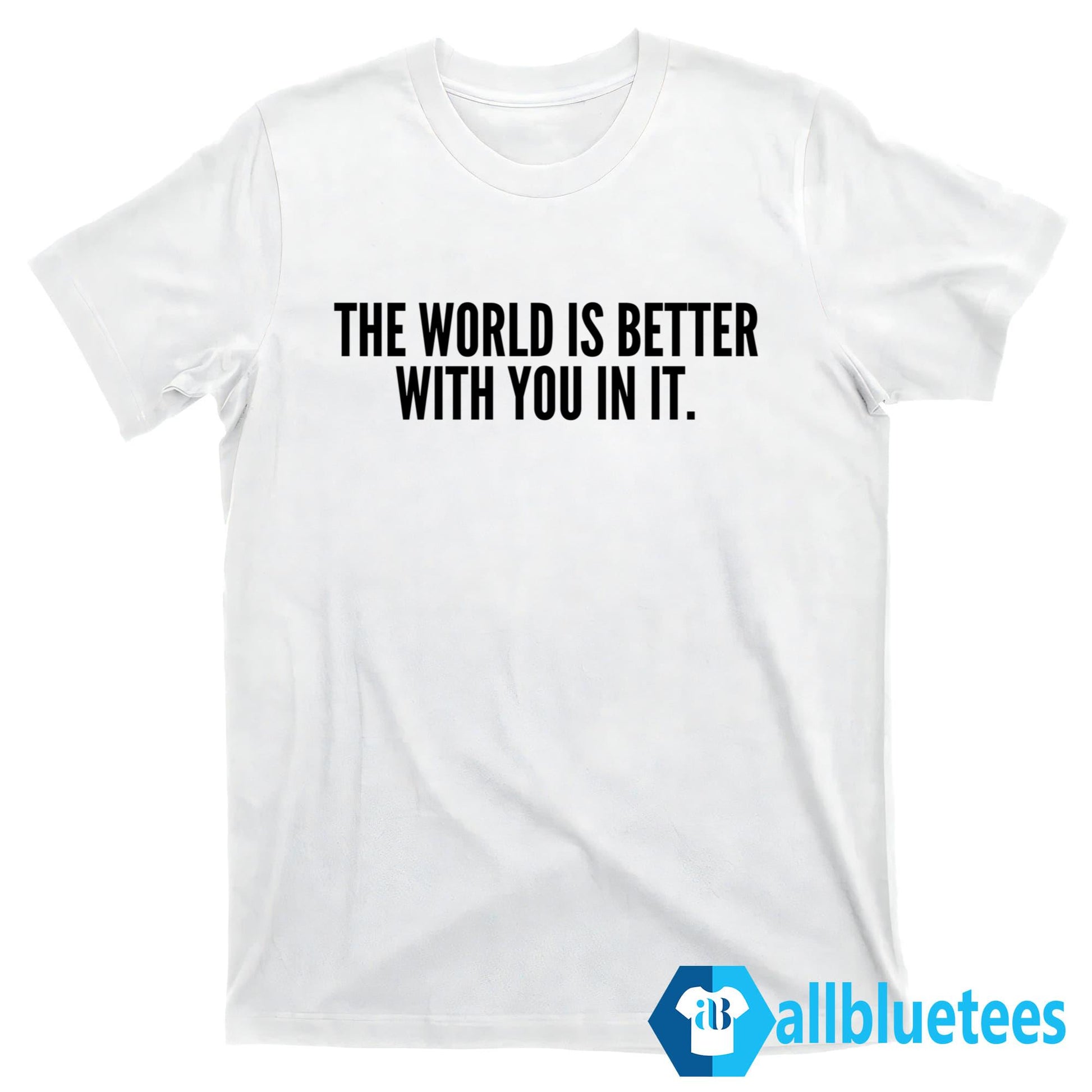 The World Is Better With You In It Shirt