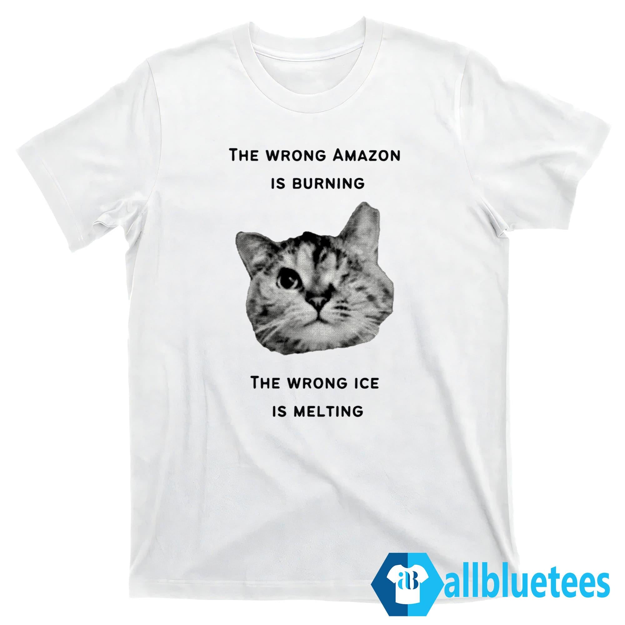 The Wrong Amazon Is Burning The Wrong Ice Is Melting Shirt