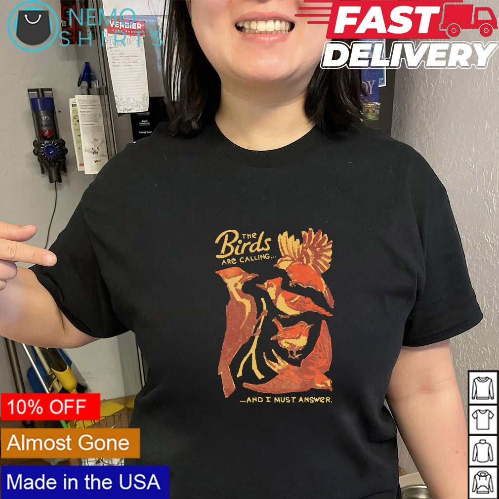 The birds are calling and I must answer shirt
