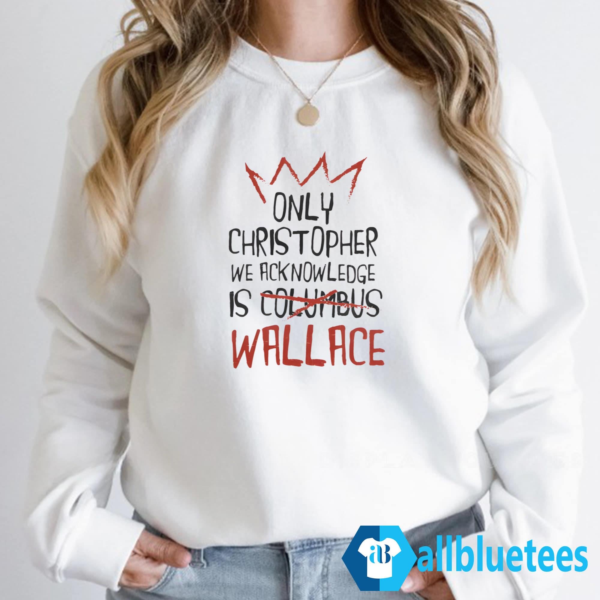 The Only Christopher We Acknowledge Is Wallace Shirt