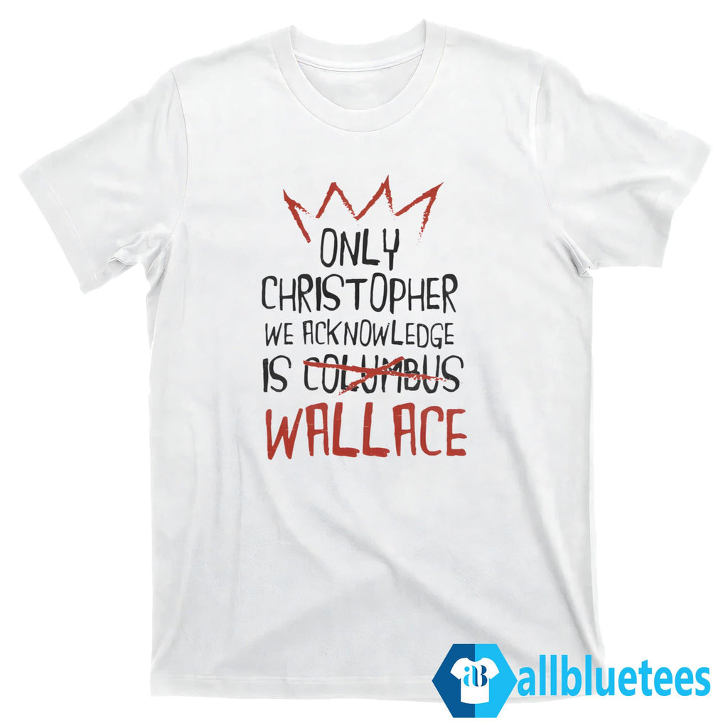 The Only Christopher We Acknowledge Is Wallace Shirt