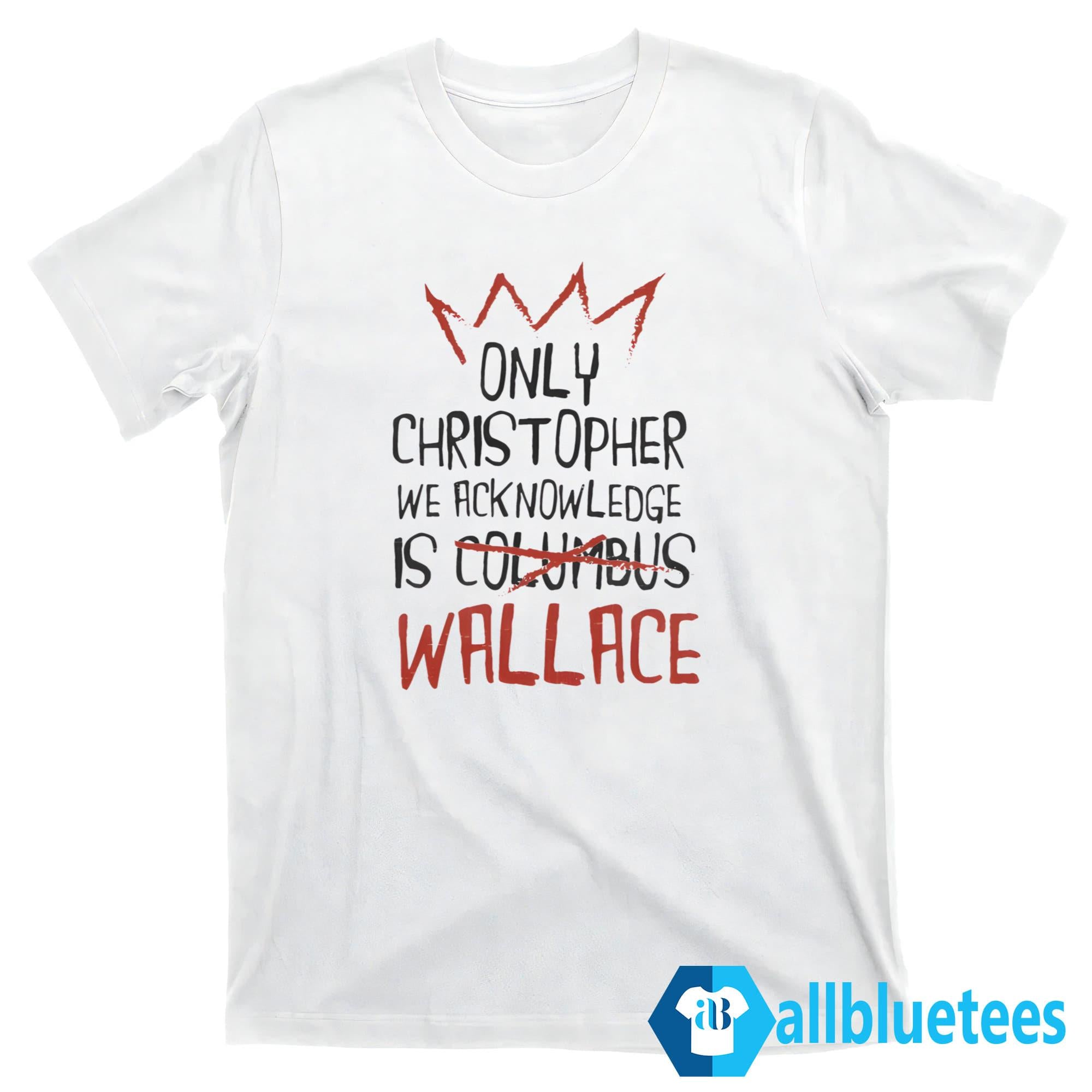 The Only Christopher We Acknowledge Is Wallace Shirt