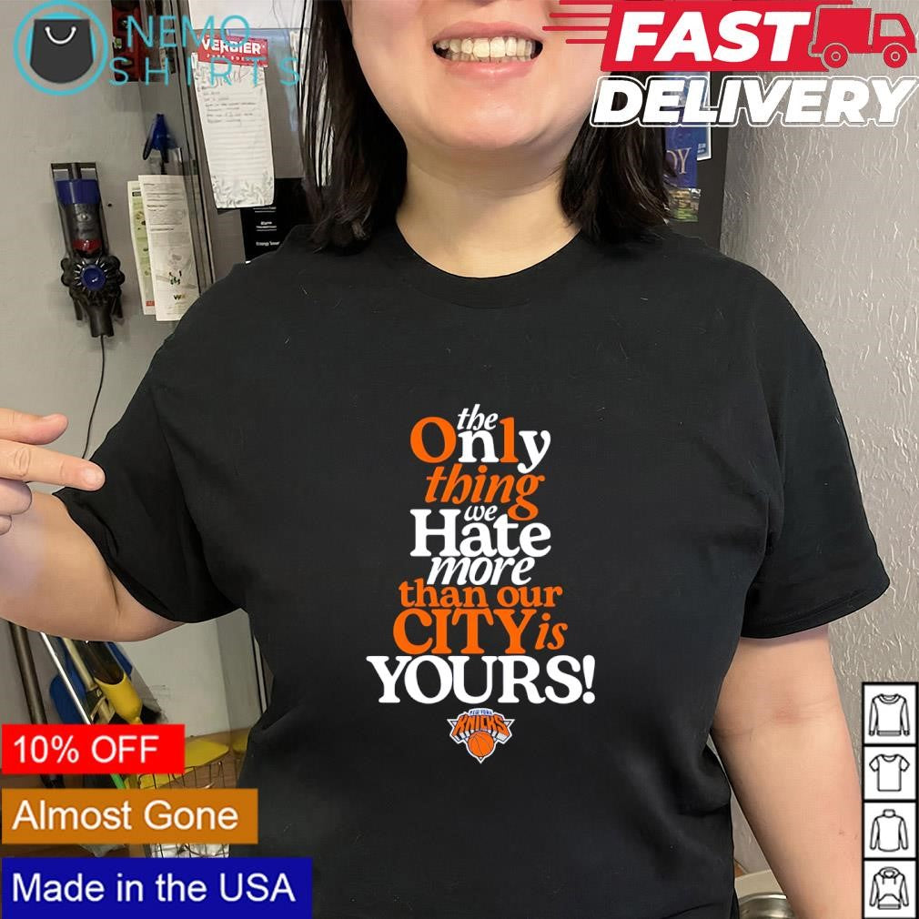 The only thing we hate more than our city is yours New York Knicks logo shirt