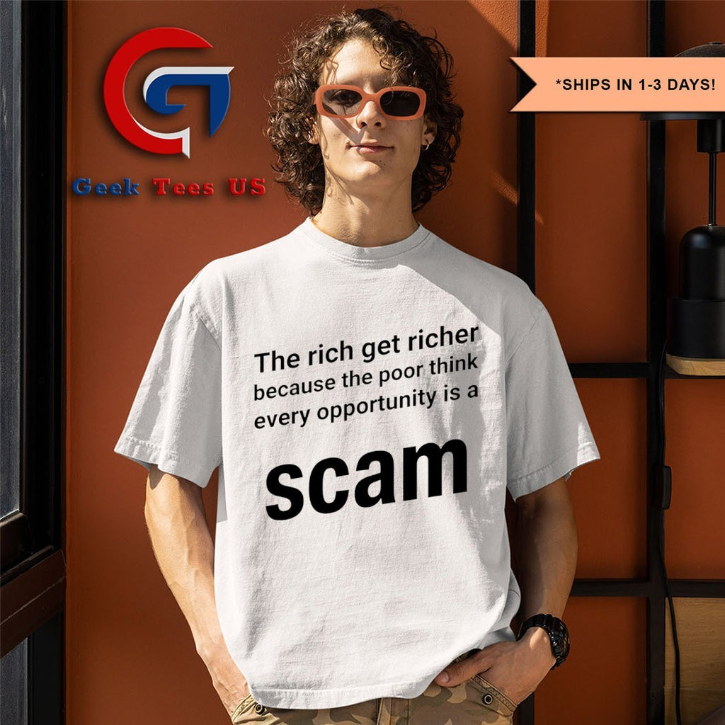 The rich get richer because the poor think every opportunity is a scam shirt