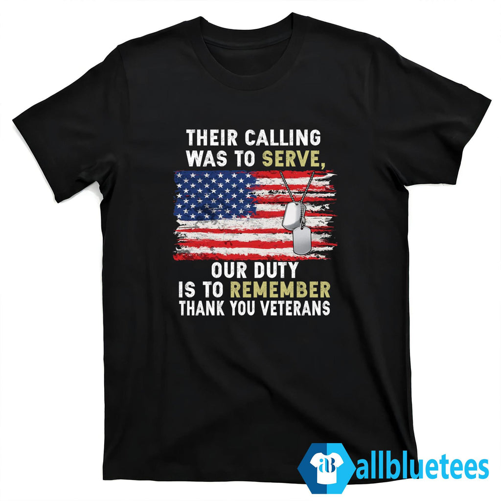Their Calling Was To Serve Our Duty Is To Remember Thank You Veterans Shirt