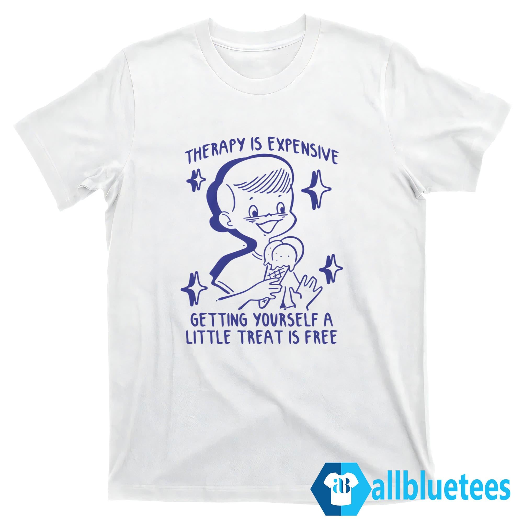 Therapy Is Expensive Getting Yourself A Little Treat Is Free Shirt