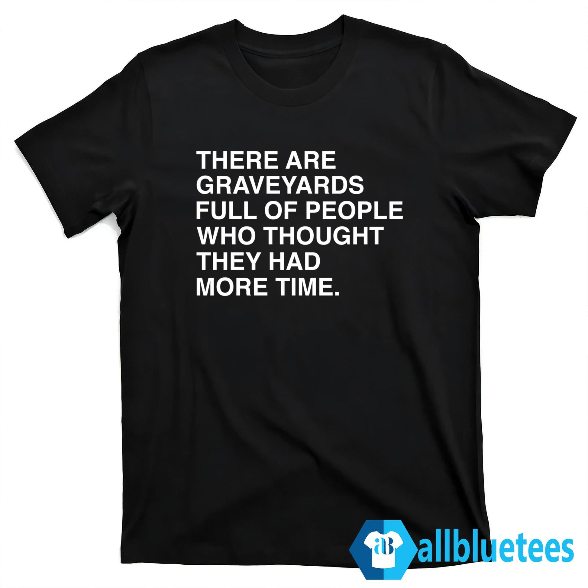 There Are Graveyards Full Of People Shirt