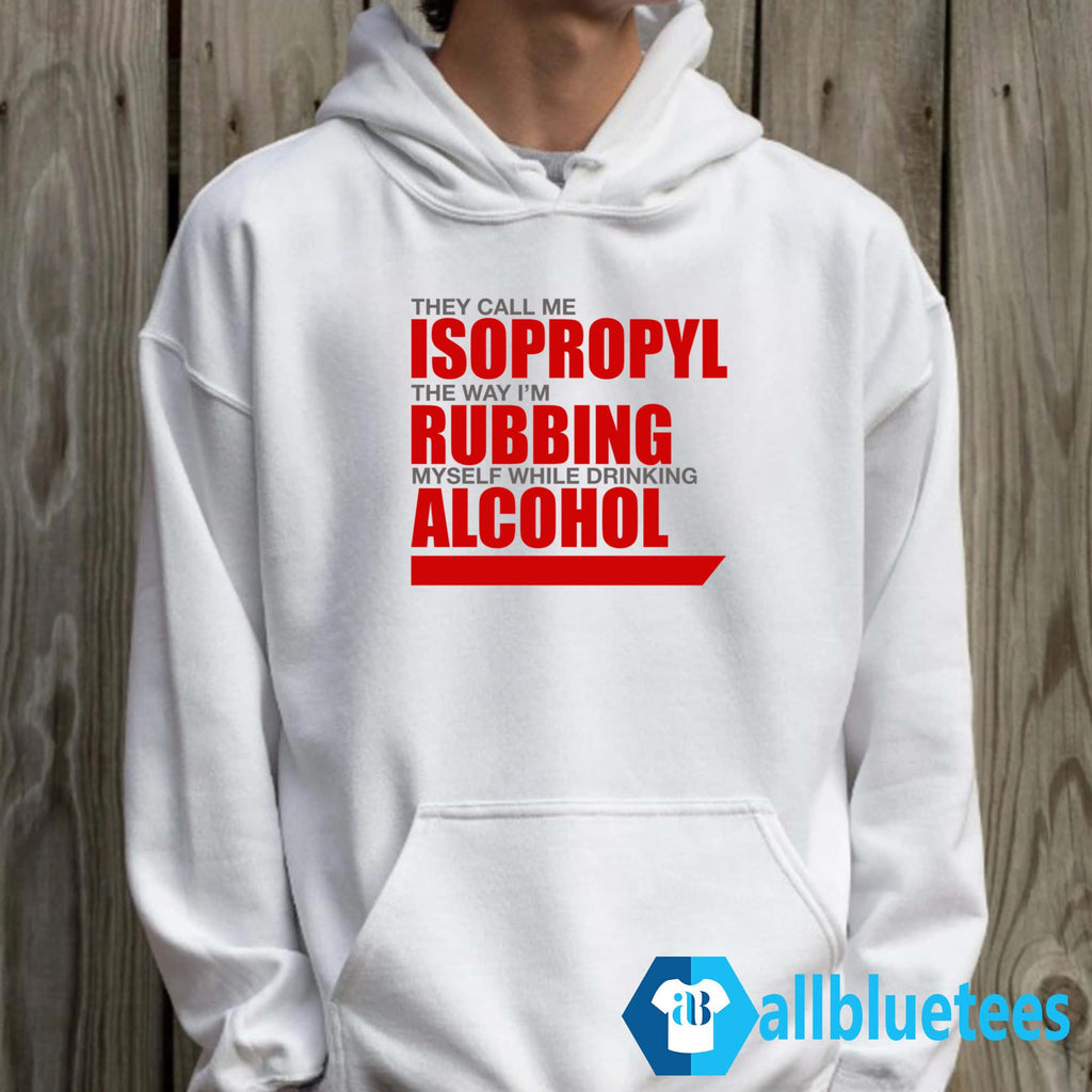 They Call Me Isopropyl The Way I’m Rubbing Myself While Drinking Alcohol Shirt