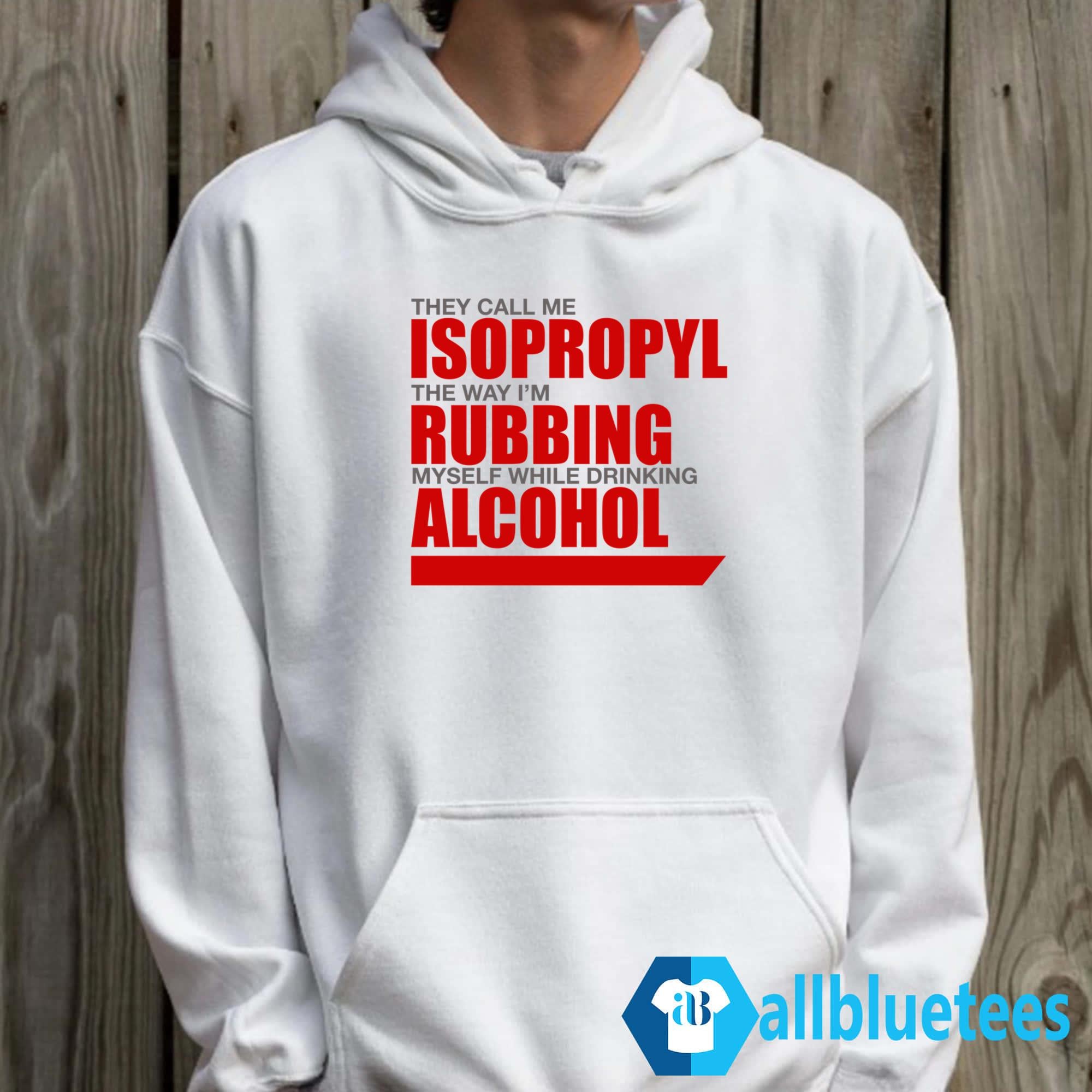 They Call Me Isopropyl The Way I’m Rubbing Myself While Drinking Alcohol Shirt
