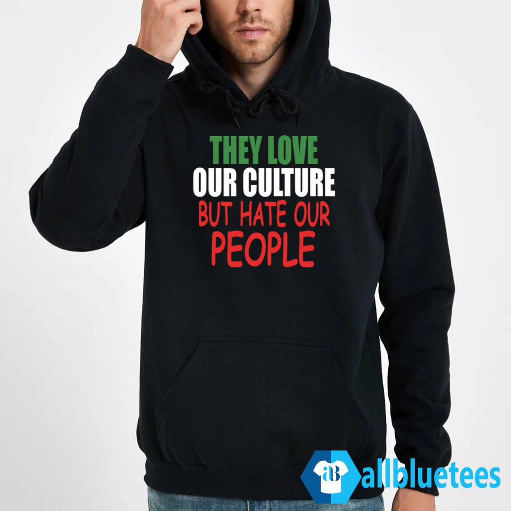 They Love Our Culture But Hate Our People Shirt