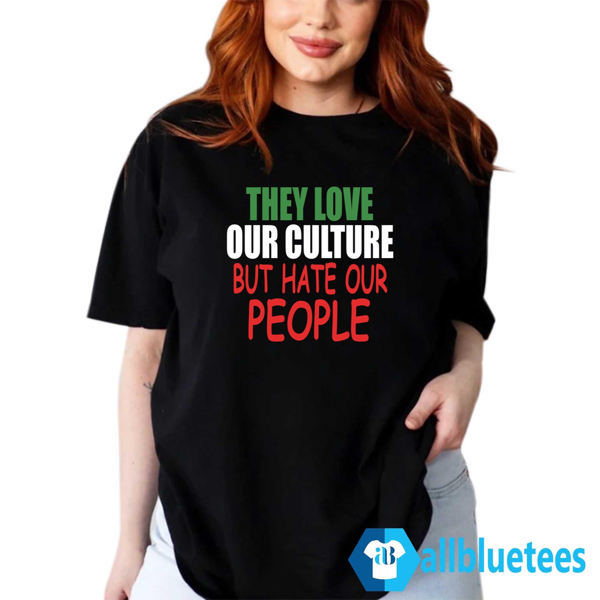 They Love Our Culture But Hate Our People Shirt