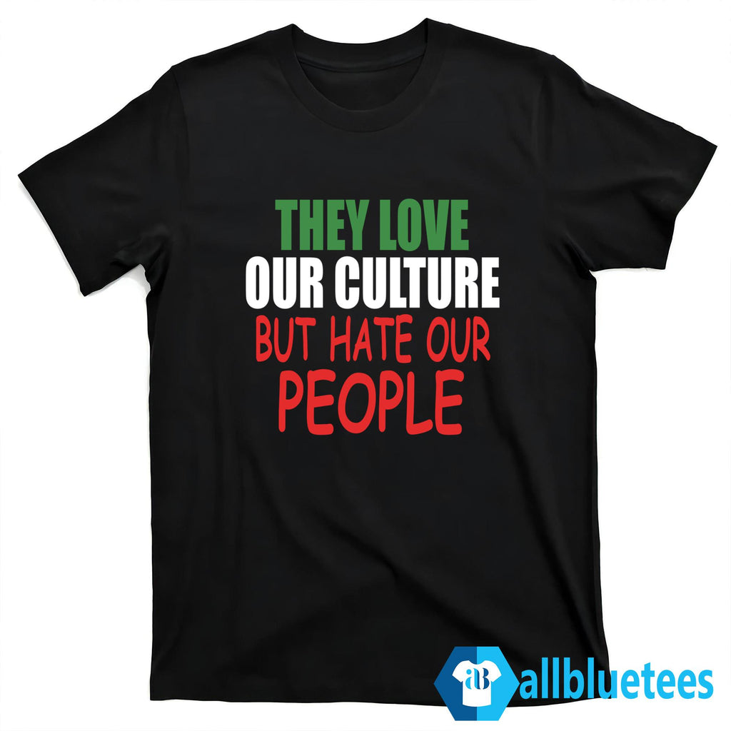 They Love Our Culture But Hate Our People Shirt