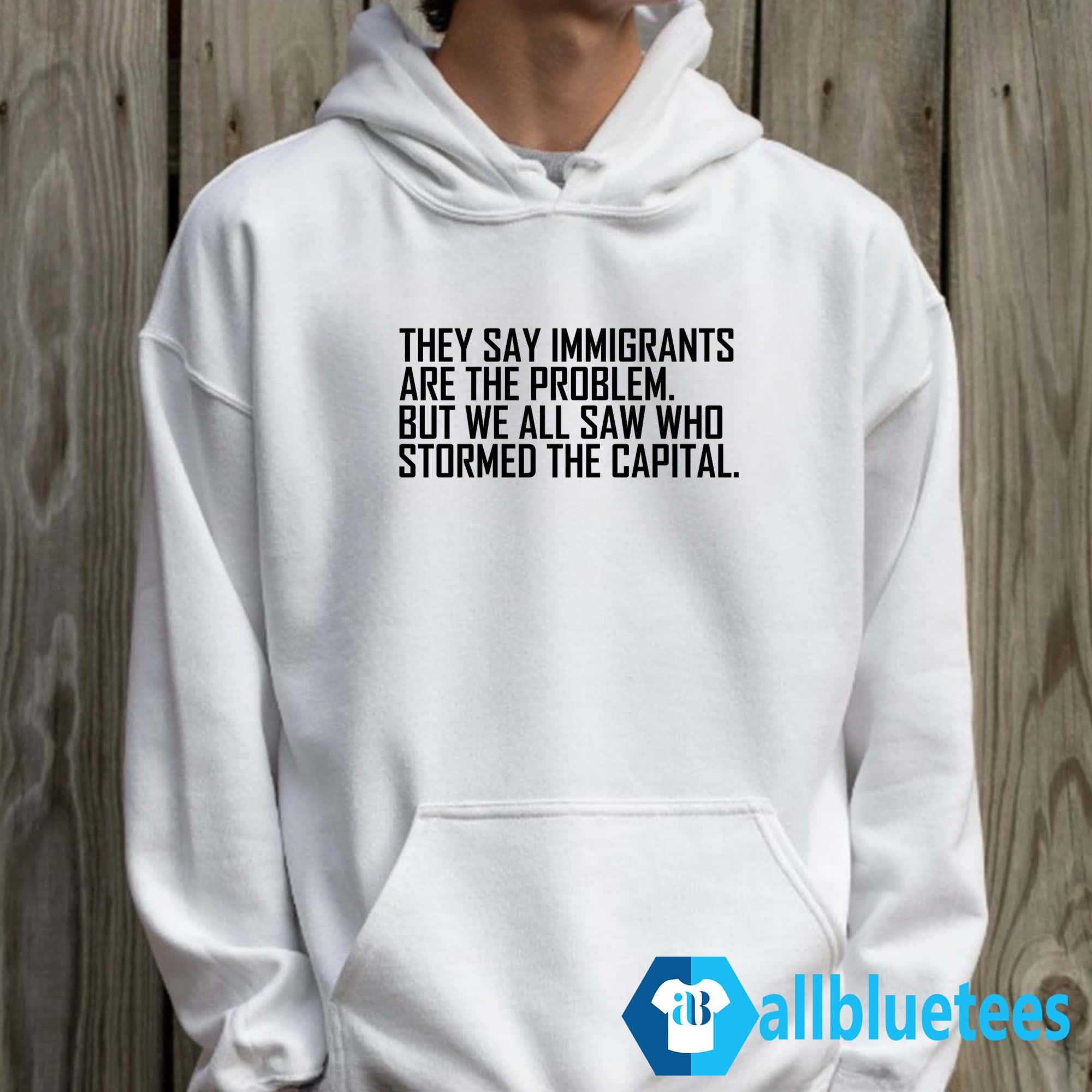 They Say Immigrants Are The Problem Shirt