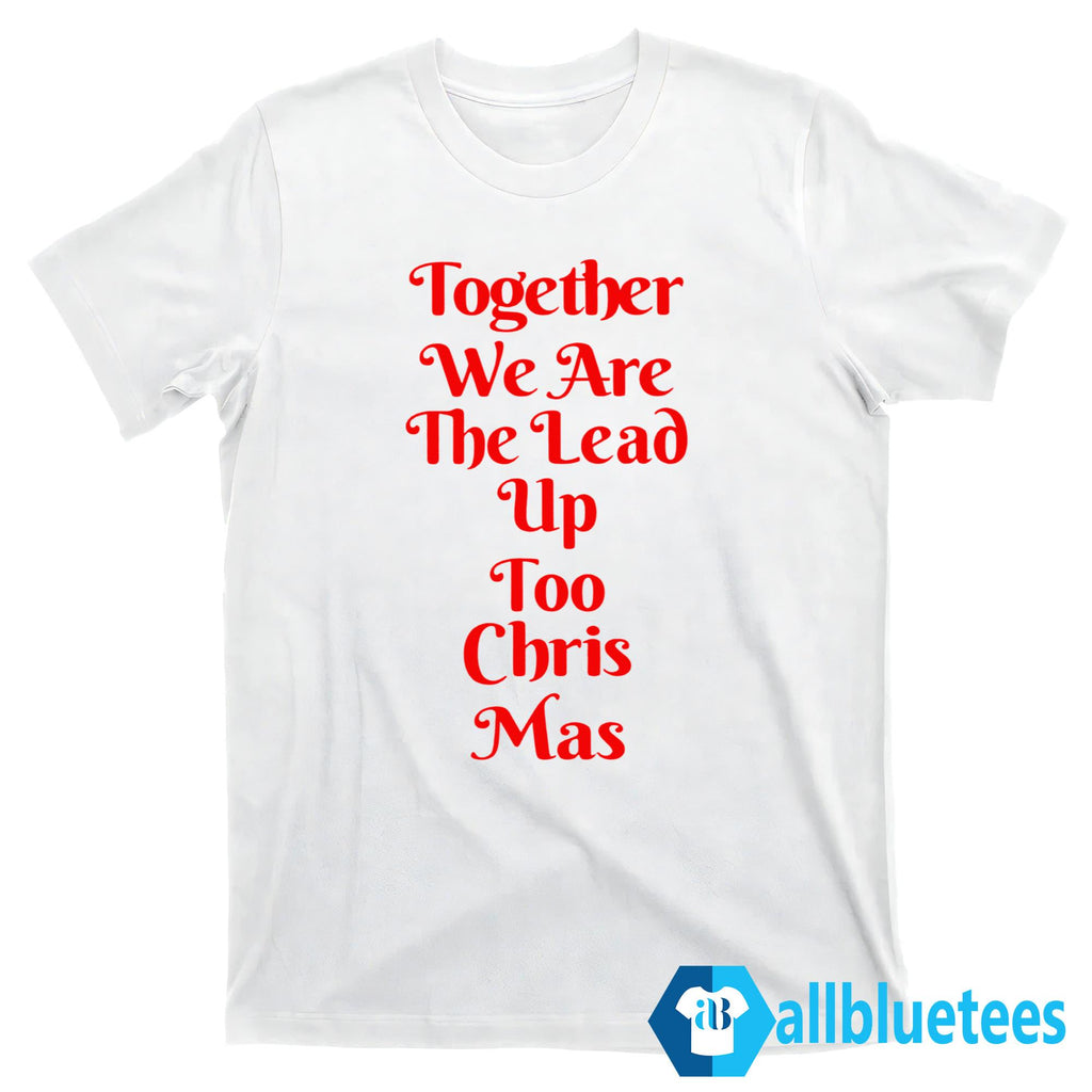 Together We Are the Lead Up to Christ Mas Shirt