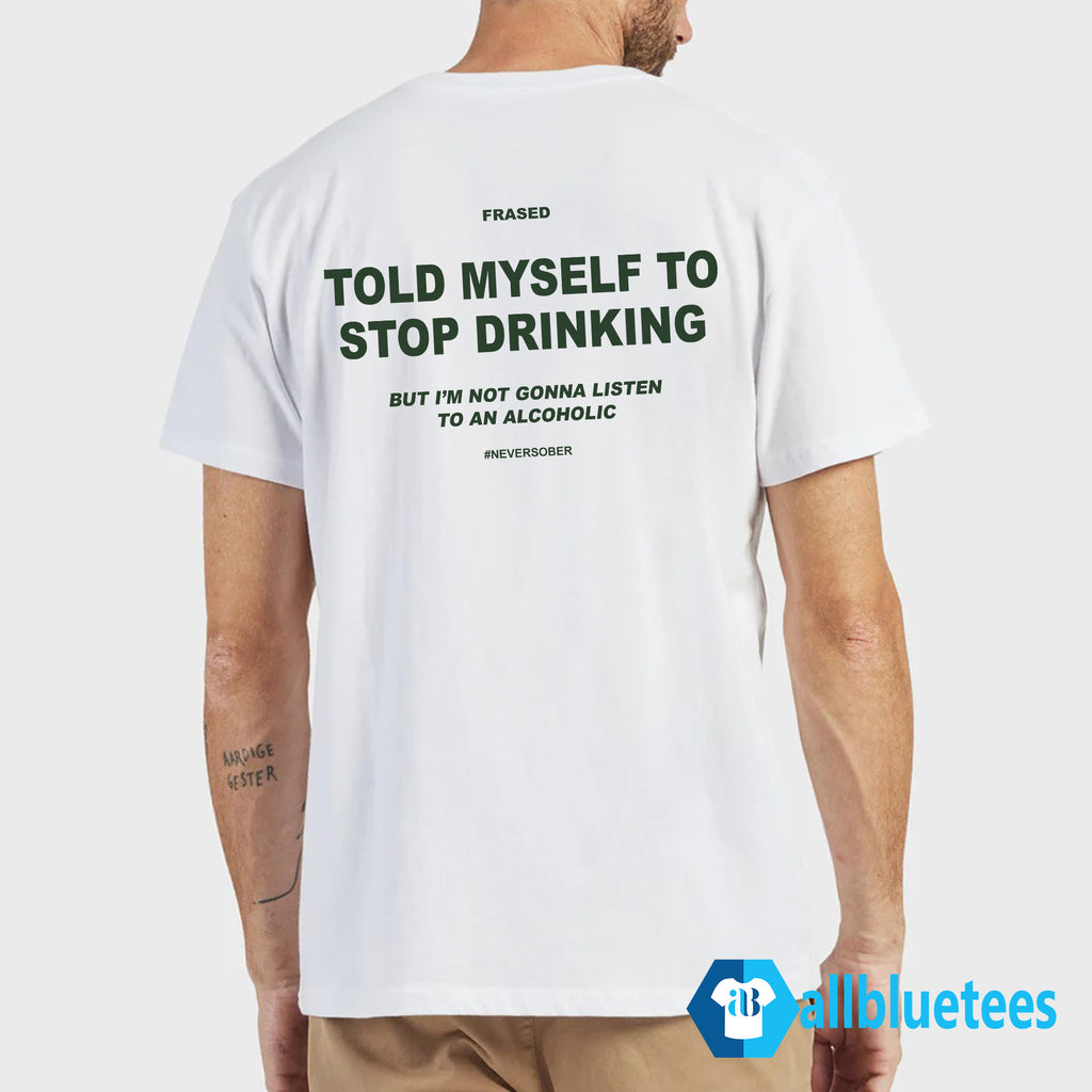 Told My Self To Stop Drinking But I’m Not Gonna Listen To Alcoholic Shirt
